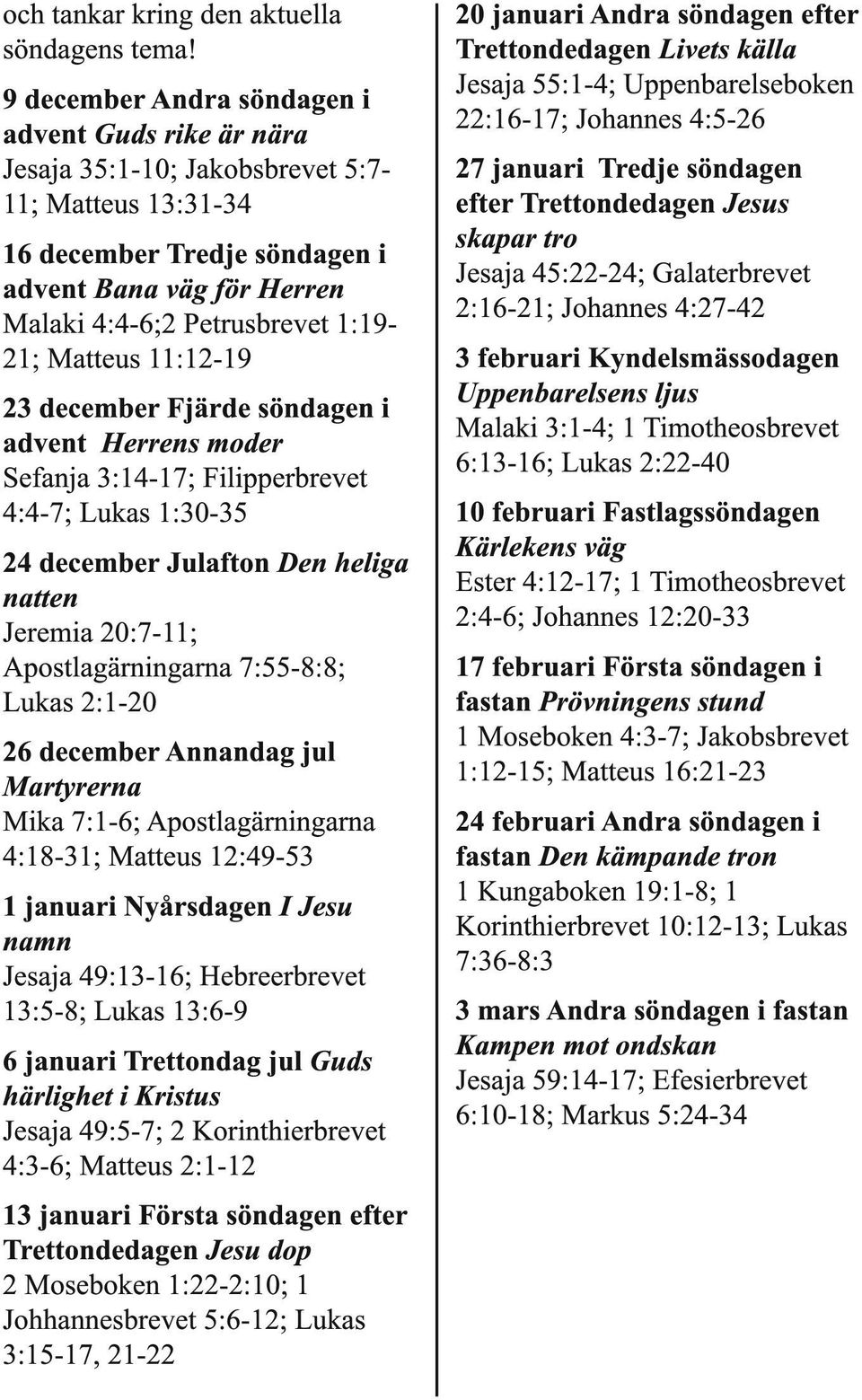 Matteus 11:12-19 23 december Fjärde söndagen i advent Herrens moder Sefanja 3:14-17; Filipperbrevet 4:4-7; Lukas 1:30-35 24 december Julafton Den heliga natten Jeremia 20:7-11; Apostlagärningarna