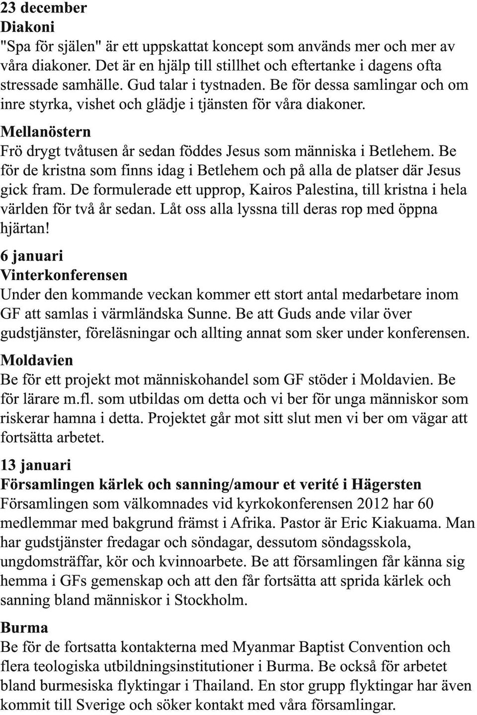 Be för de kristna som finns idag i Betlehem och på alla de platser där Jesus gick fram. De formulerade ett upprop, Kairos Palestina, till kristna i hela världen för två år sedan.