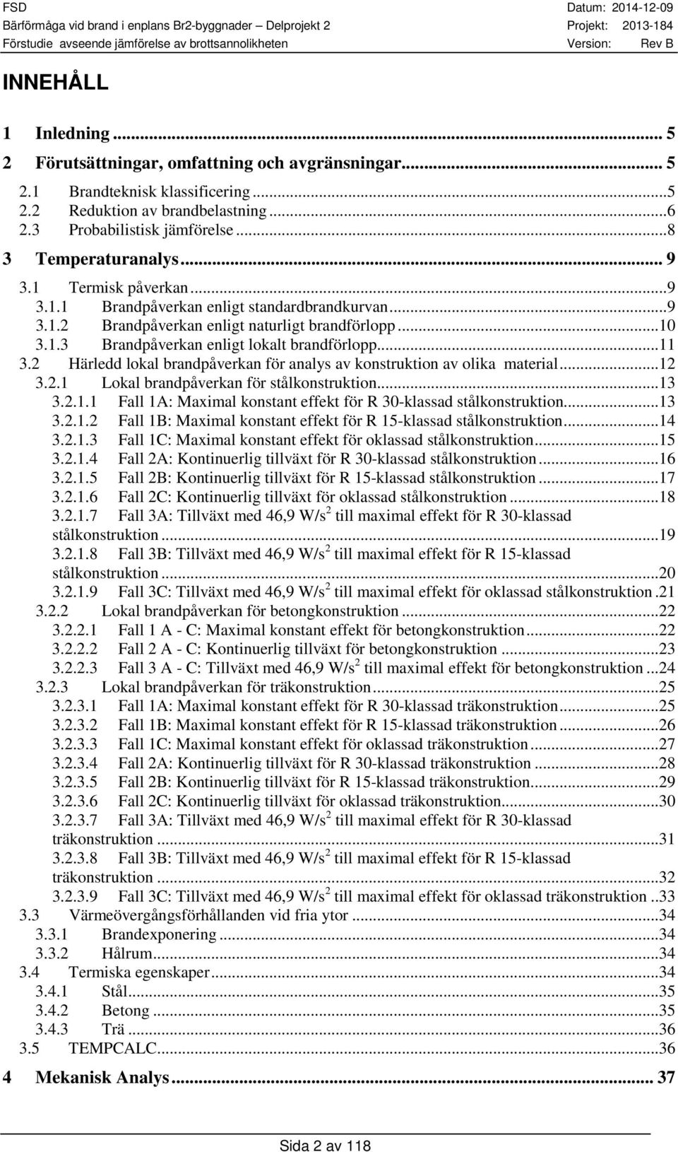 ..11 3.2 Härledd lokal brandpåverkan för analys av konstruktion av olika material...12 3.2.1 Lokal brandpåverkan för stålkonstruktion...13 3.2.1.1 Fall 1A: Maximal konstant effekt för R 3-klassad stålkonstruktion.