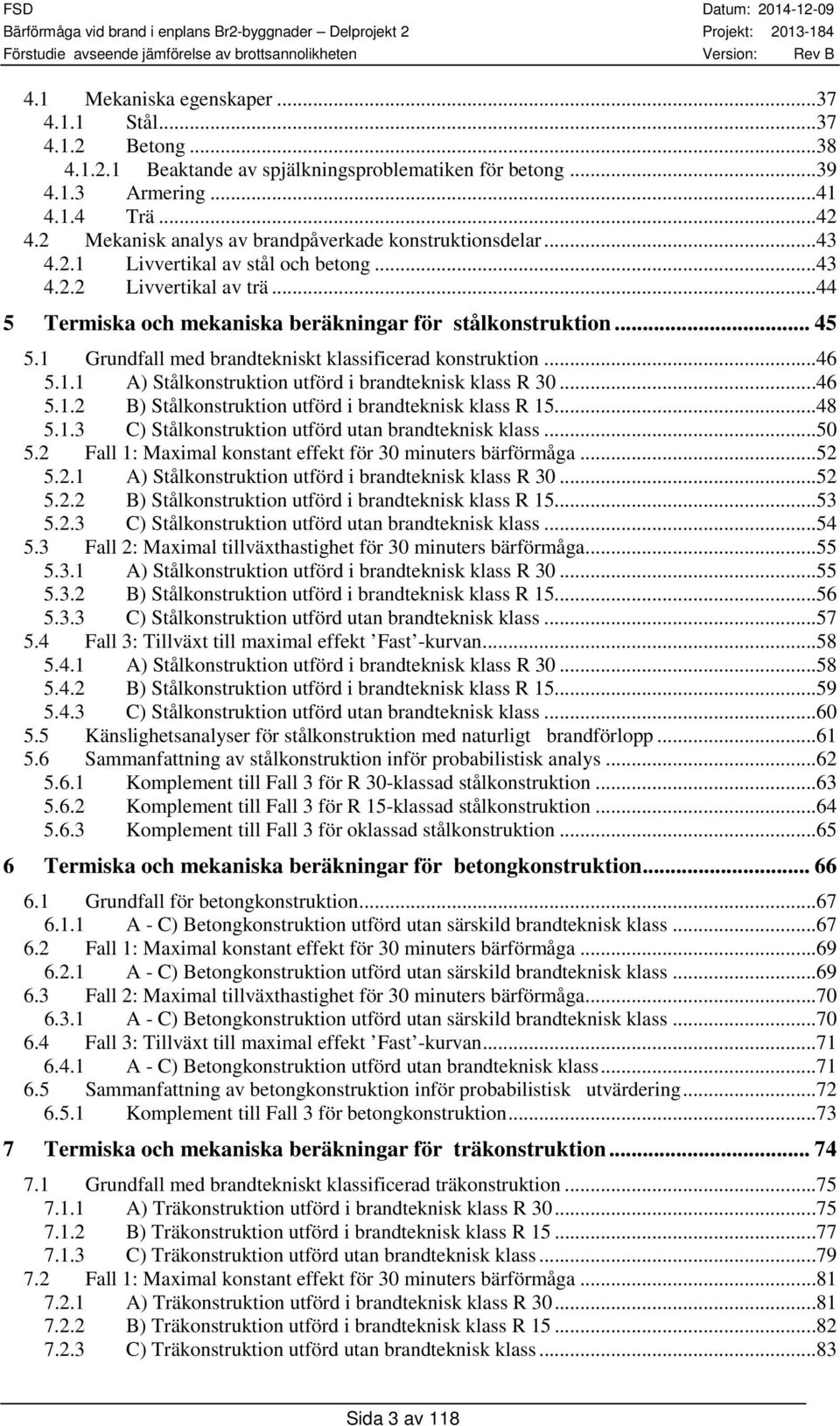 1 Grundfall med brandtekniskt klassificerad konstruktion...46 5.1.1 A) Stålkonstruktion utförd i brandteknisk klass R 3...46 5.1.2 B) Stålkonstruktion utförd i brandteknisk klass R 15...48 5.1.3 C) Stålkonstruktion utförd utan brandteknisk klass.