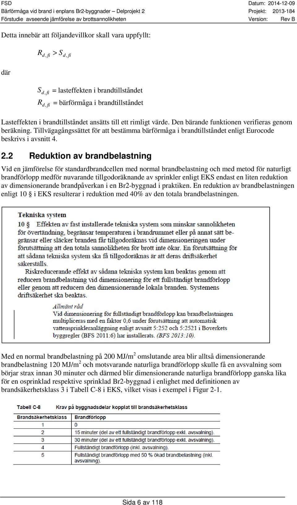 2 Reduktion av brandbelastning Vid en jämförelse för standardbrandcellen med normal brandbelastning och med metod för naturligt brandförlopp medför nuvarande tillgodoräknande av sprinkler enligt EKS