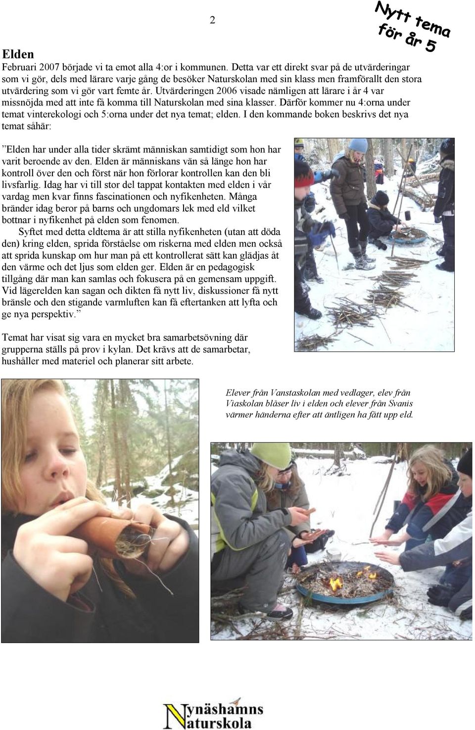 Utvärderingen 2006 visade nämligen att lärare i år 4 var missnöjda med att inte få komma till Naturskolan med sina klasser.