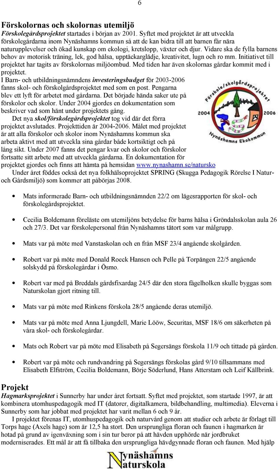 Vidare ska de fylla barnens behov av motorisk träning, lek, god hälsa, upptäckarglädje, kreativitet, lugn och ro mm. Initiativet till projektet har tagits av förskolornas miljöombud.