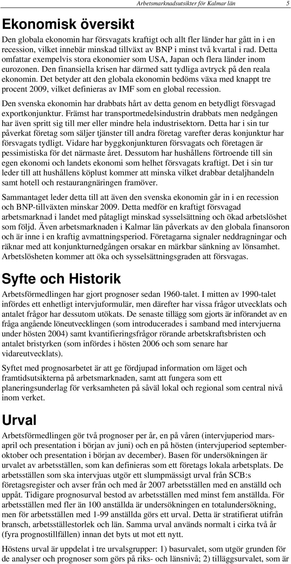 Det betyder att den globala ekonomin bedöms växa med knappt tre procent 2009, vilket definieras av IMF som en global recession.