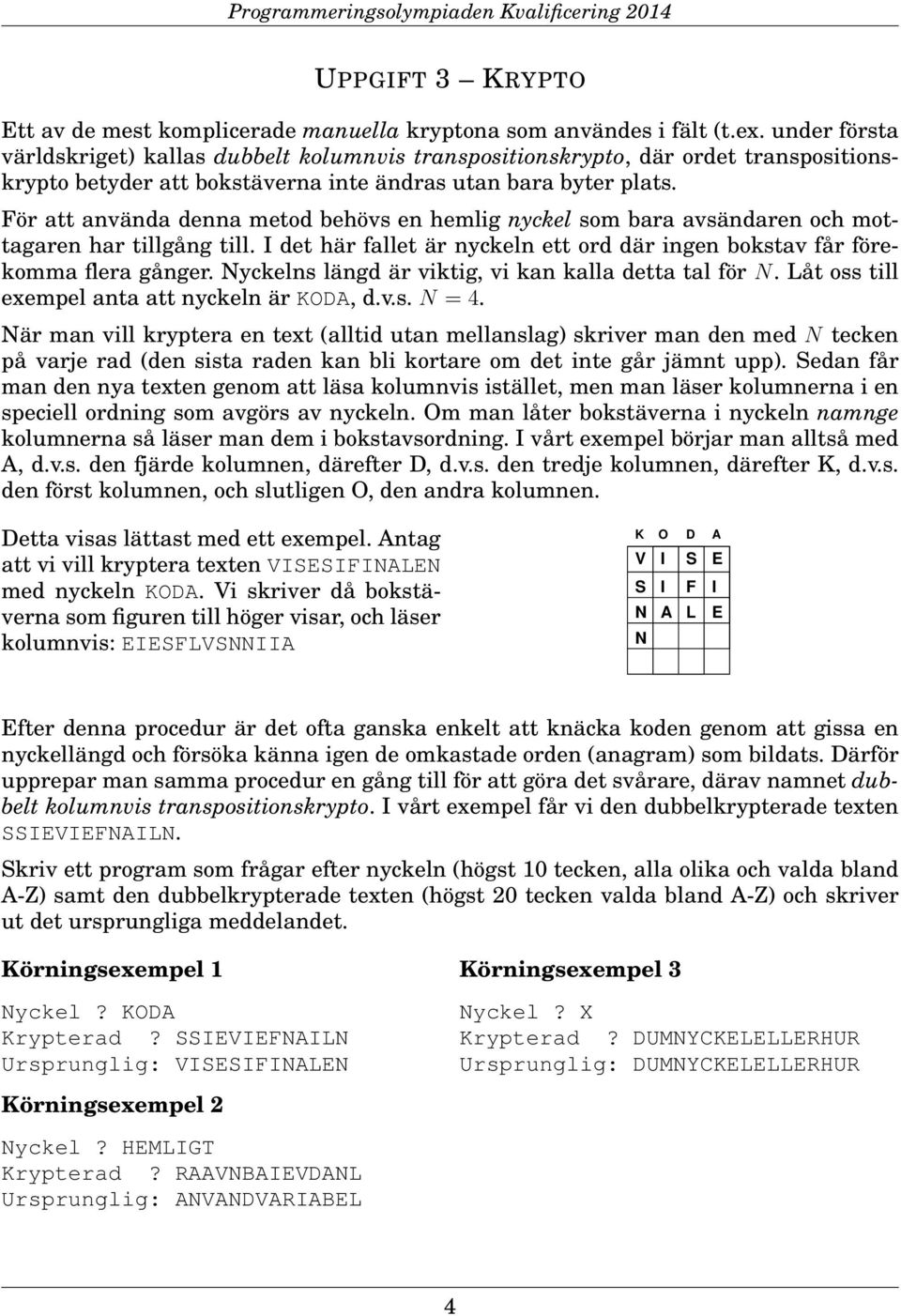 För att använda denna metod behövs en hemlig nyckel som bara avsändaren och mottagaren har tillgång till. I det här fallet är nyckeln ett ord där ingen bokstav får förekomma flera gånger.