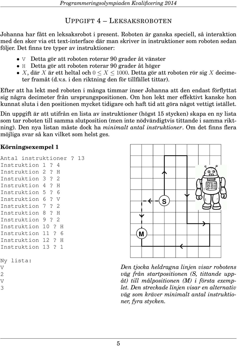 Det finns tre typer av instruktioner: V Detta gör att roboten roterar 90 grader åt vänster H Detta gör att roboten roterar 90 grader åt höger X, där X är ett heltal och 0 X 1000.