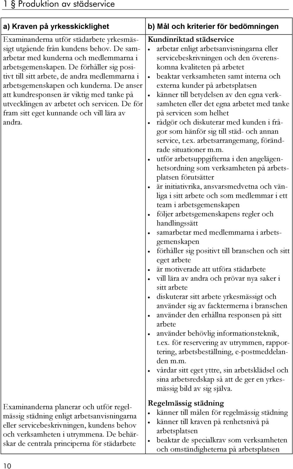 De anser att kundresponsen är viktig med tanke på utvecklingen av arbetet och servicen. De för fram sitt eget kunnande och vill lära av andra.