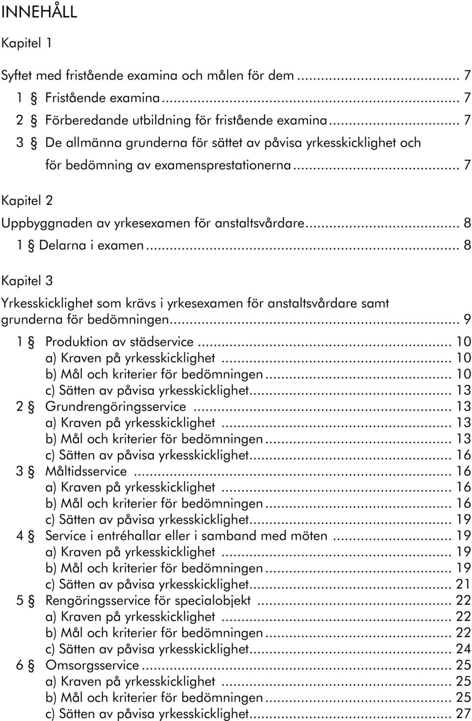 .. 8 Kapitel 3 Yrkesskicklighet som krävs i yrkesexamen för anstaltsvårdare samt grunderna för bedömningen... 9 1 Produktion av städservice... 10 a) Kraven på yrkesskicklighet.