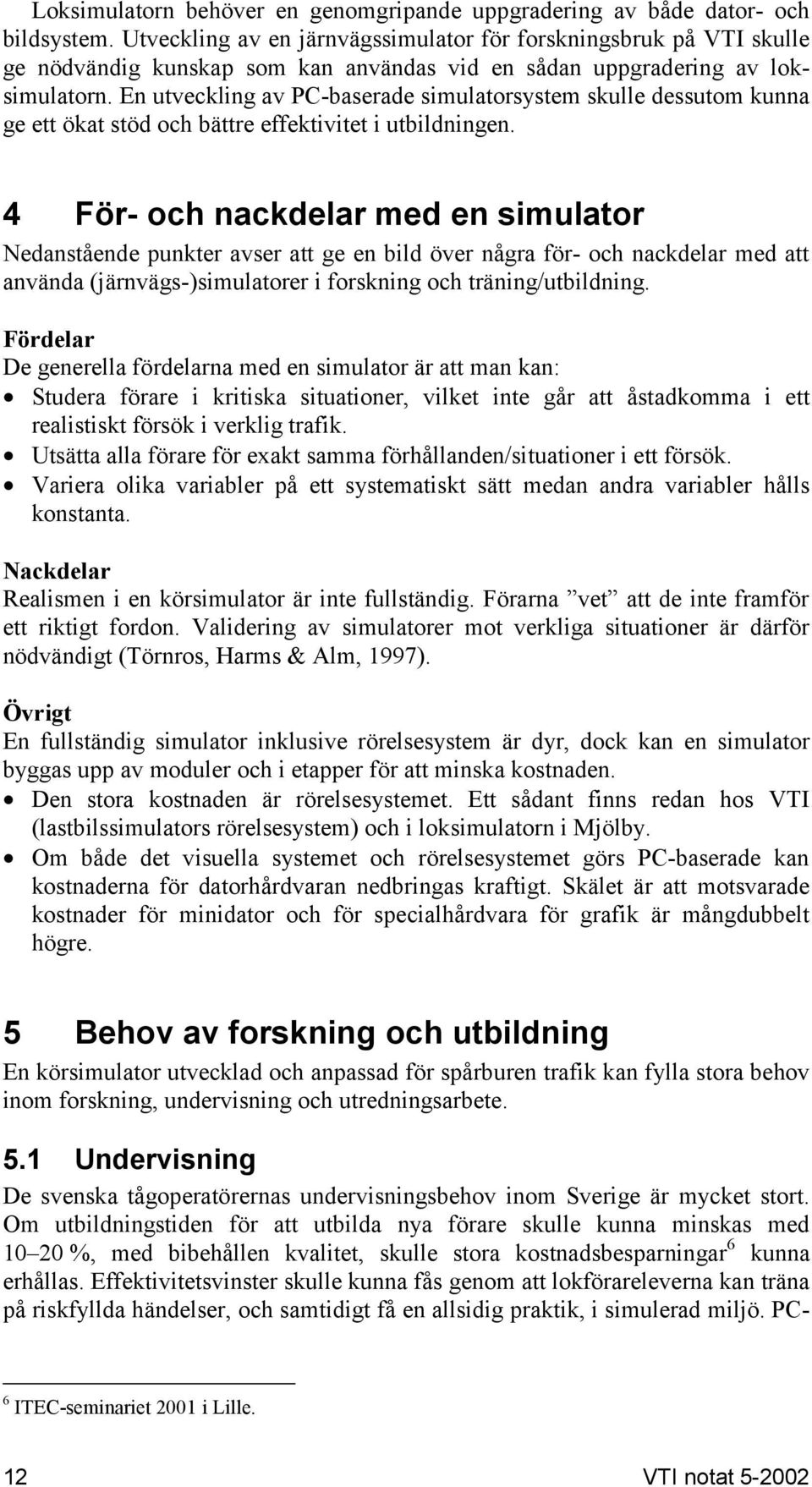 En utveckling av PC-baserade simulatorsystem skulle dessutom kunna ge ett ökat stöd och bättre effektivitet i utbildningen.