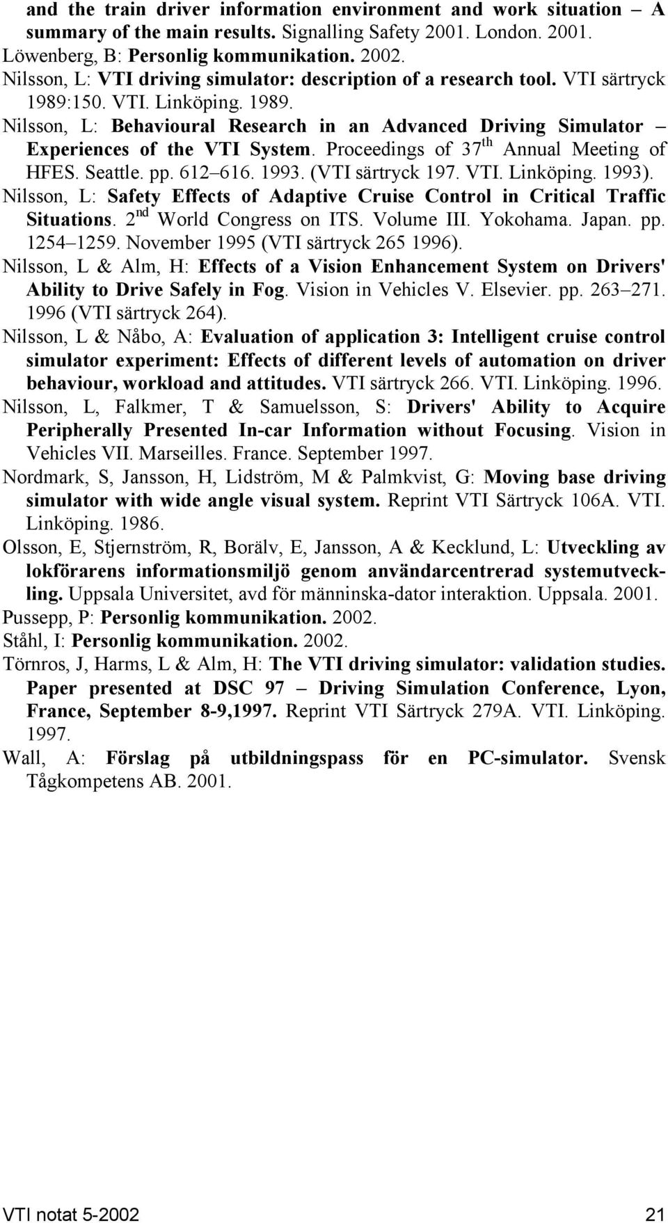 Proceedings of 37 th Annual Meeting of HFES. Seattle. pp. 612 616. 1993. (VTI särtryck 197. VTI. Linköping. 1993). Nilsson, L: Safety Effects of Adaptive Cruise Control in Critical Traffic Situations.