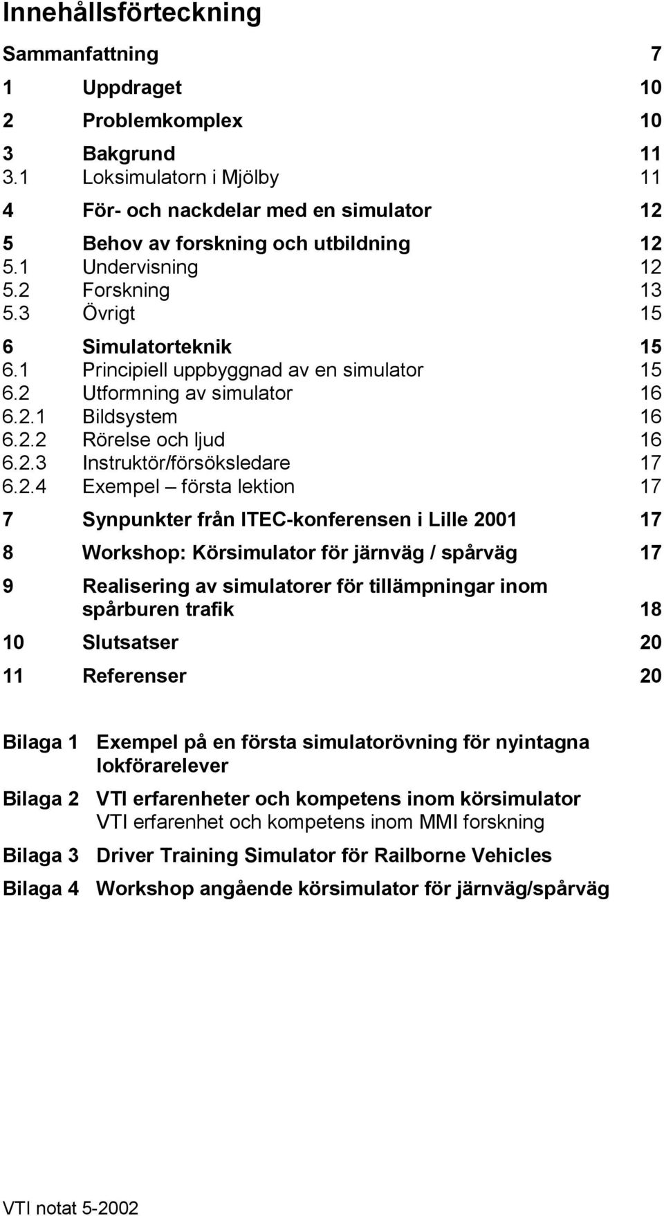 2.4 Exempel första lektion 17 7 Synpunkter från ITEC-konferensen i Lille 2001 17 8 Workshop: Körsimulator för järnväg / spårväg 17 9 Realisering av simulatorer för tillämpningar inom spårburen trafik