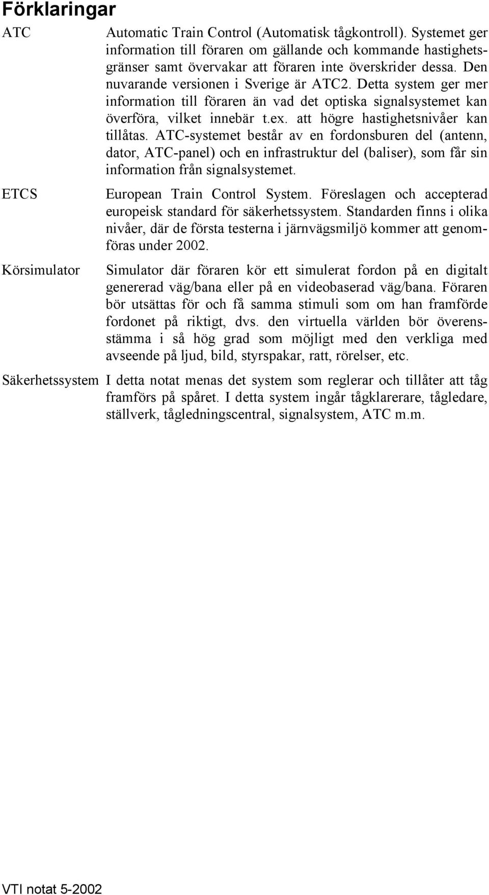 ATC-systemet består av en fordonsburen del (antenn, dator, ATC-panel) och en infrastruktur del (baliser), som får sin information från signalsystemet. ETCS Körsimulator European Train Control System.