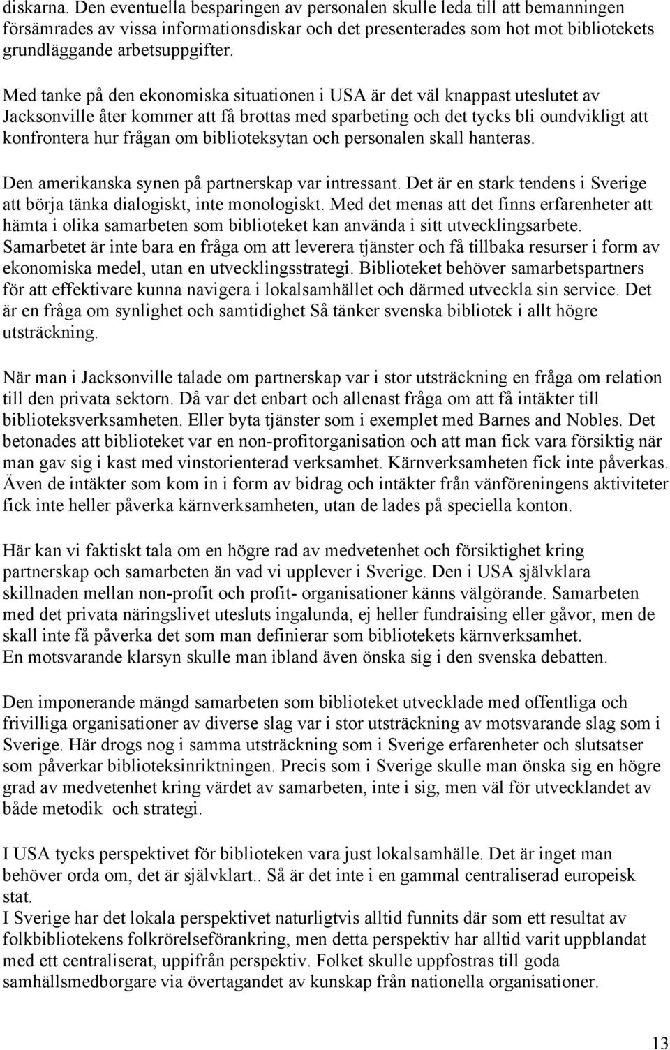 Med tanke på den ekonomiska situationen i USA är det väl knappast uteslutet av Jacksonville åter kommer att få brottas med sparbeting och det tycks bli oundvikligt att konfrontera hur frågan om