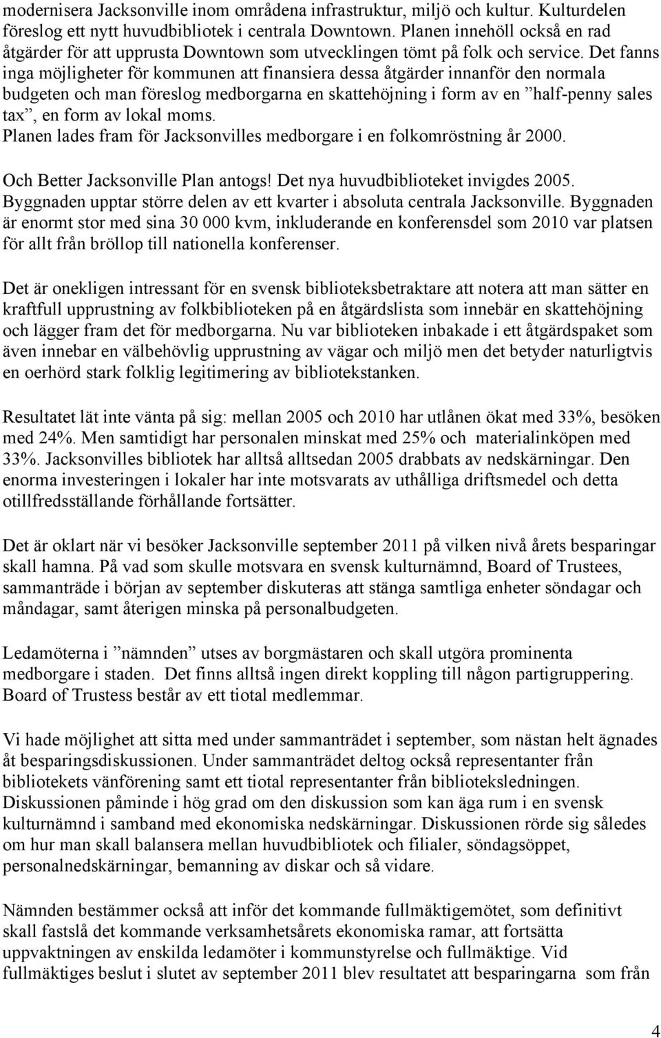 Det fanns inga möjligheter för kommunen att finansiera dessa åtgärder innanför den normala budgeten och man föreslog medborgarna en skattehöjning i form av en half-penny sales tax, en form av lokal