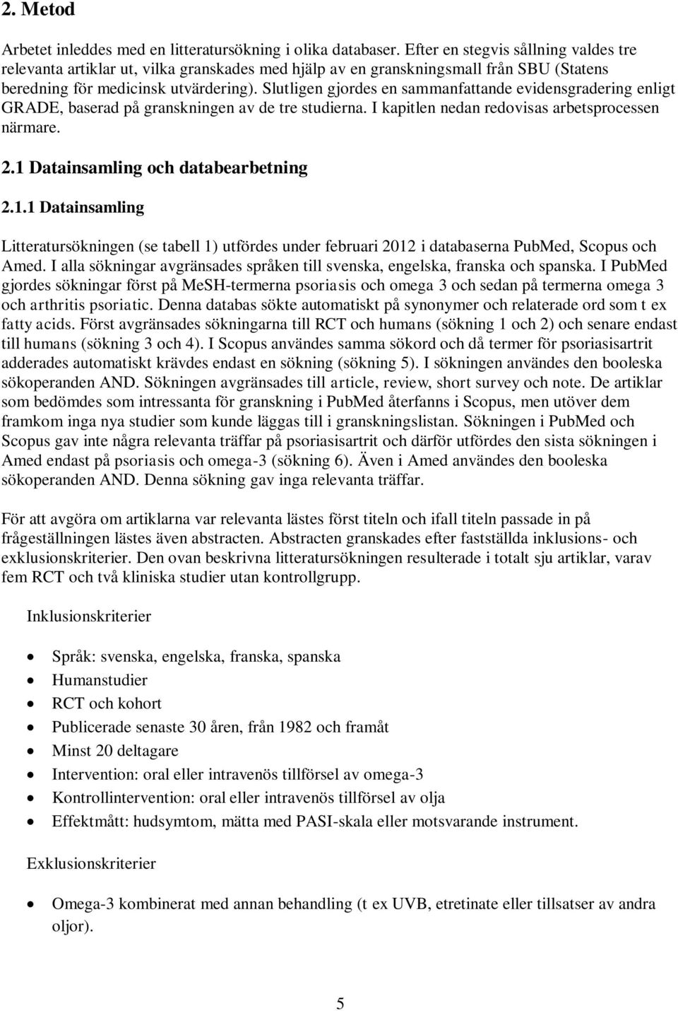 Slutligen gjordes en sammanfattande evidensgradering enligt GRADE, baserad på granskningen av de tre studierna. I kapitlen nedan redovisas arbetsprocessen närmare. 2.