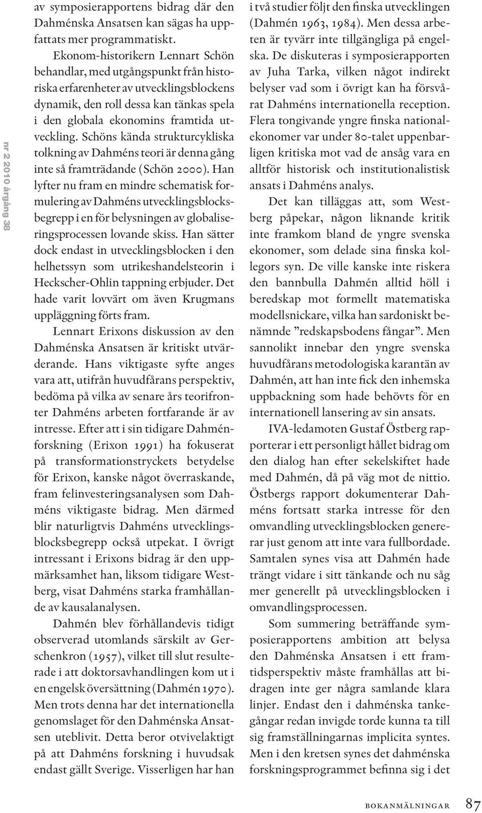 Schöns kända strukturcykliska tolkning av Dahméns teori är denna gång inte så framträdande (Schön 2000).