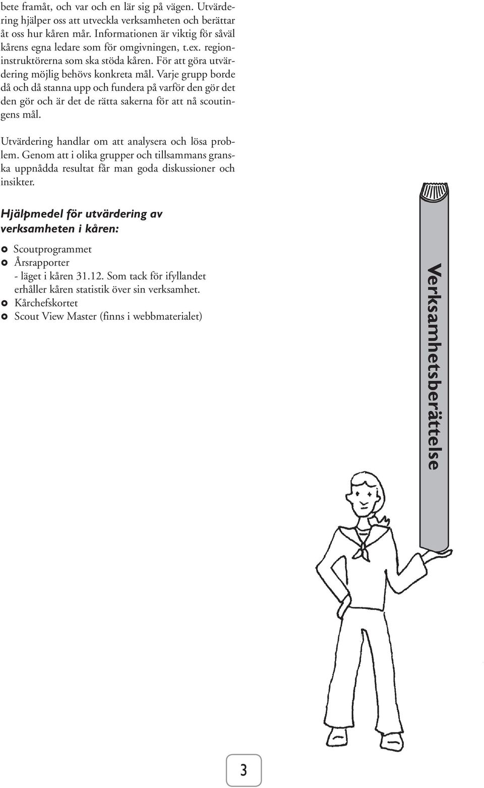 Varje grupp borde då och då stanna upp och fundera på varför den gör det den gör och är det de rätta sakerna för att nå scoutingens mål. Utvärdering handlar om att analysera och lösa problem.