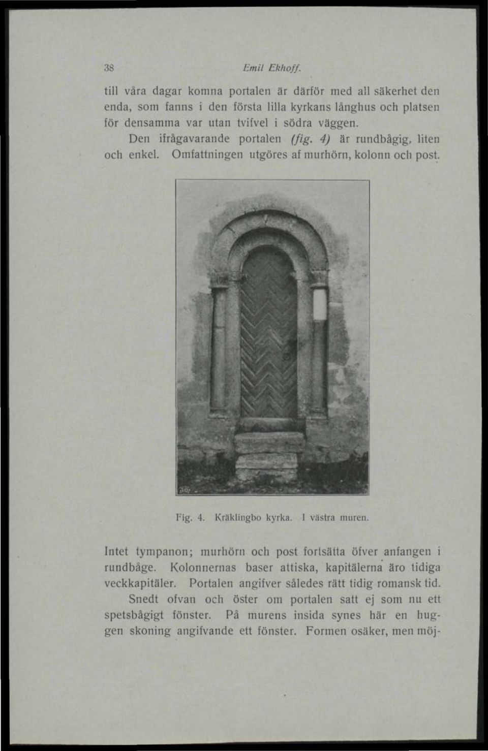 Den ifrågavarande portalen (fig. 4) är rundbågig, liten och enkel. Omfattningen utgöres af murhörn, kolonn och post. Fig. -1. Kräklingbo kyrka. I västra inuren.