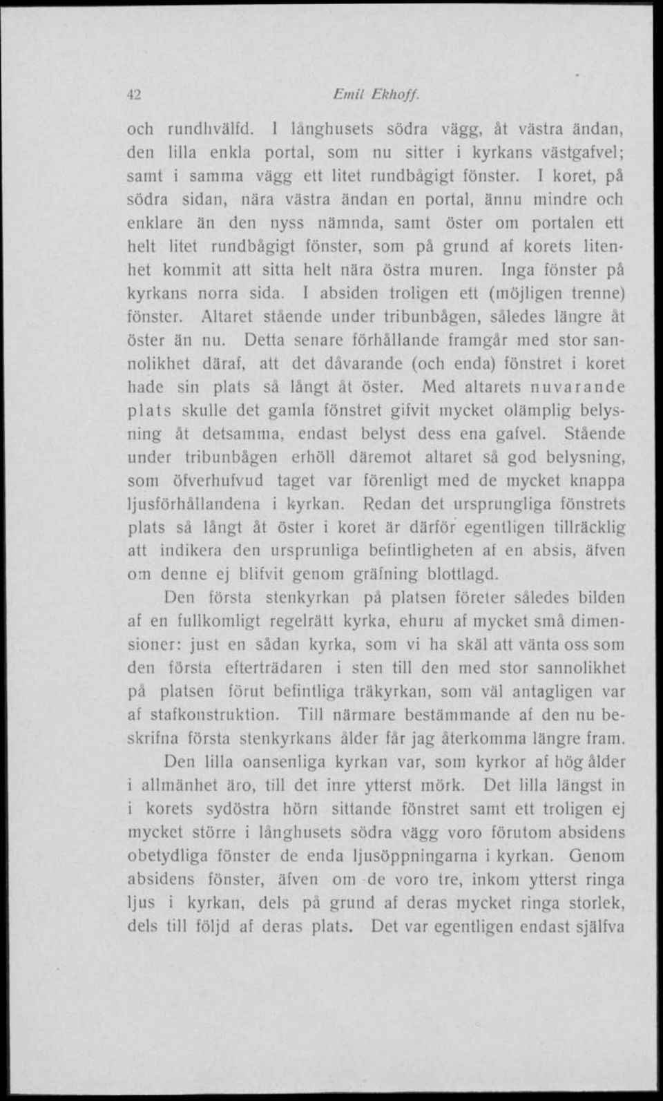 sitta helt nära östra muren. Inga fönster på kyrkans norra sida. I absiden troligen ett (möjligen trenne) fönster. Altaret stående under tribunbågen, således längre åt öster än nu.