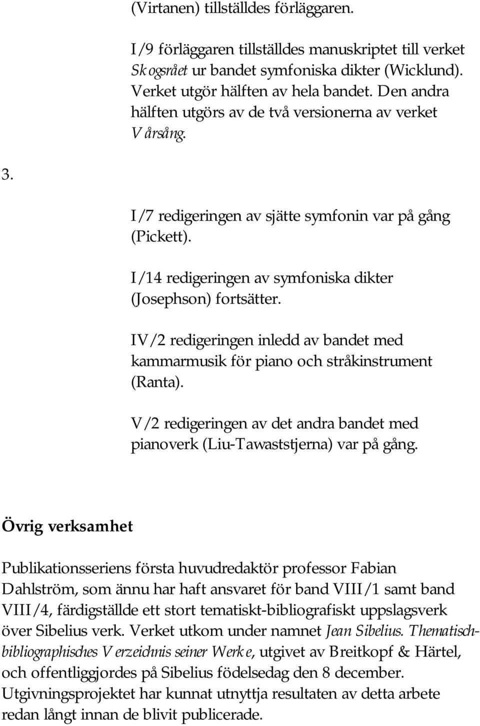 IV/2 redigeringen inledd av bandet med kammarmusik för piano och stråkinstrument (Ranta). V/2 redigeringen av det andra bandet med pianoverk (Liu-Tawaststjerna) var på gång.