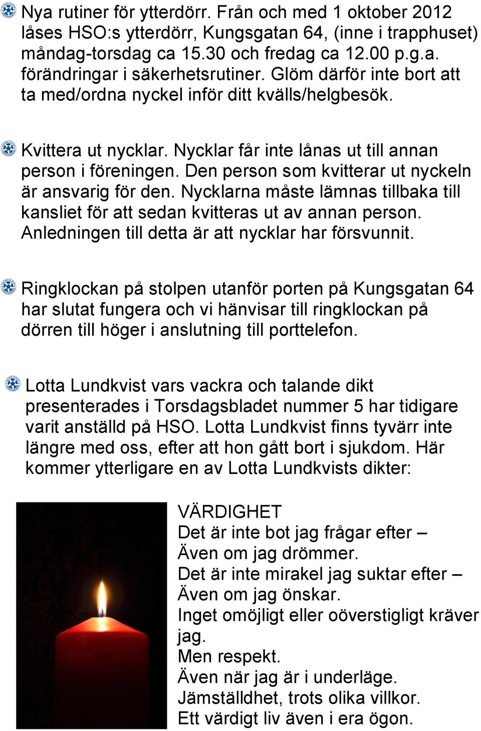 Den person som kvitterar ut nyckeln är ansvarig för den. Nycklarna måste lämnas tillbaka till kansliet för att sedan kvitteras ut av annan person. Anledningen till detta är att nycklar har försvunnit.