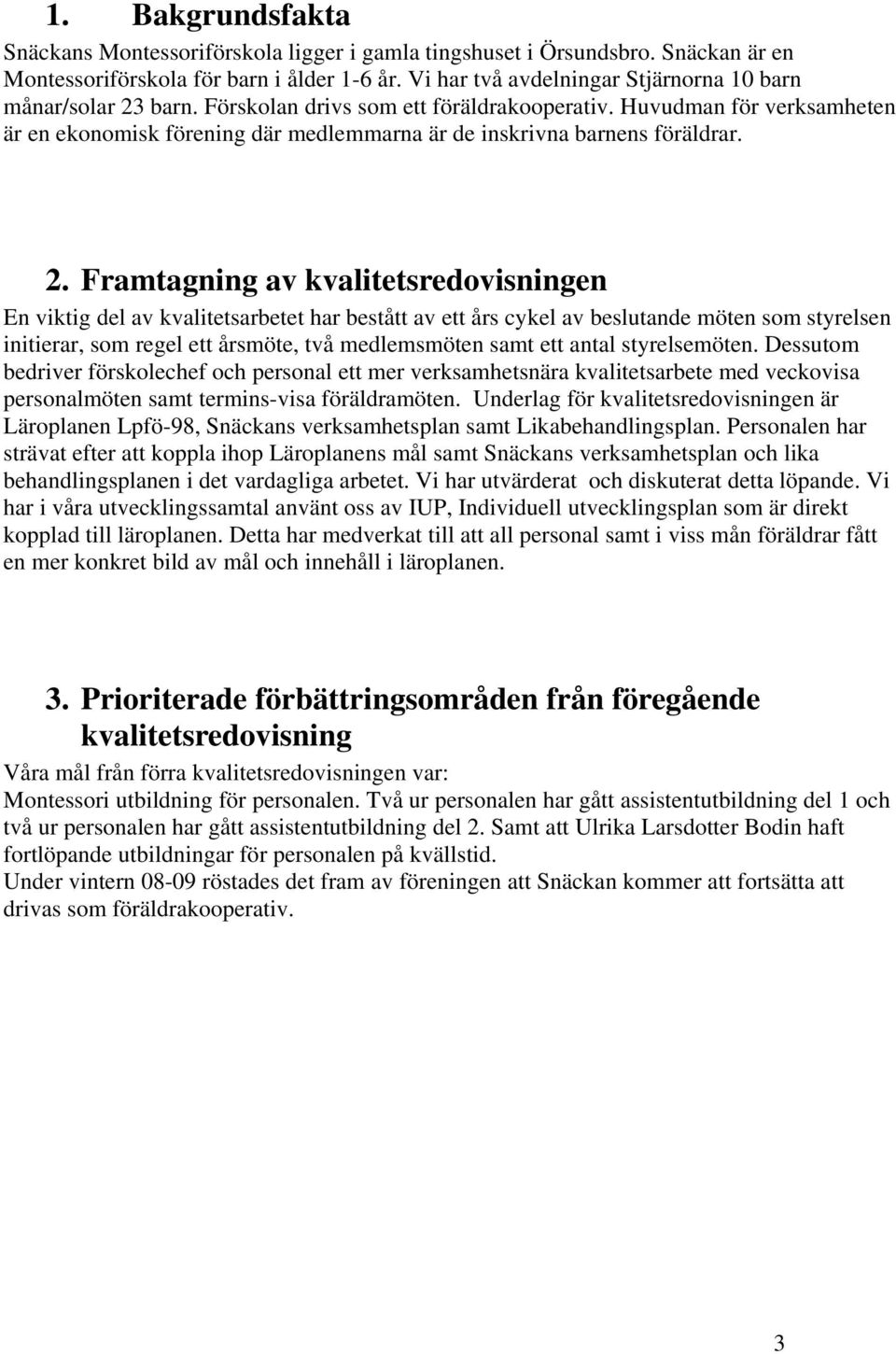 Huvudman för verksamheten är en ekonomisk förening där medlemmarna är de inskrivna barnens föräldrar. 2.