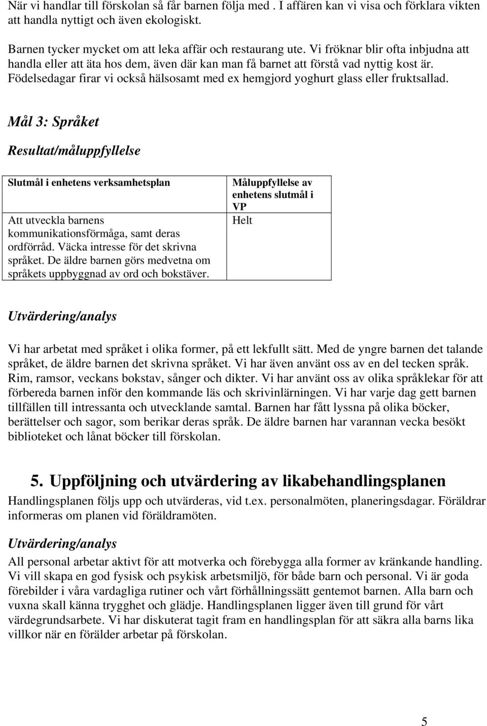 Födelsedagar firar vi också hälsosamt med ex hemgjord yoghurt glass eller fruktsallad.