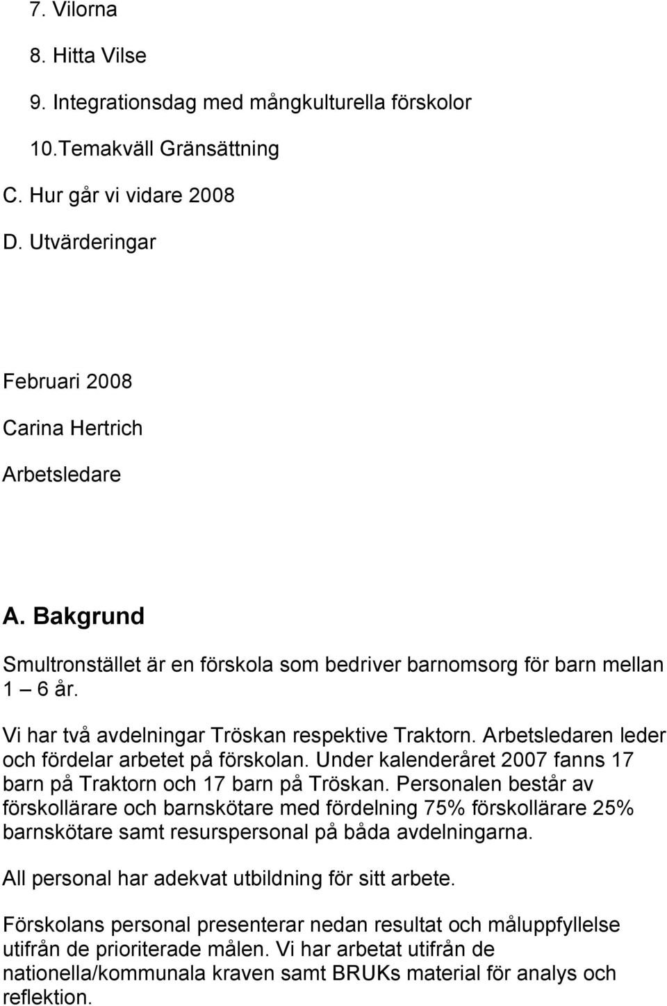 Under kalenderåret 2007 fanns 17 barn på Traktorn och 17 barn på Tröskan.