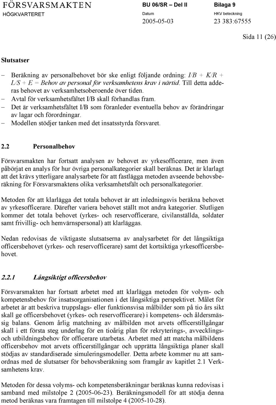 Det är verksamhetsfältet I/B som föranleder eventuella behov av förändringar av lagar och förordningar. Modellen stödjer tanken med det insatsstyrda försvaret. 2.