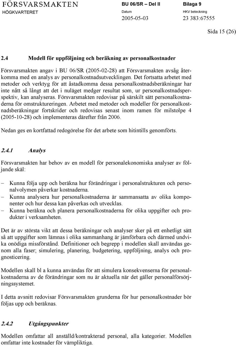 Det fortsatta arbetet med metoder och verktyg för att åstadkomma dessa personalkostnadsberäkningar har inte nått så långt att det i nuläget medger resultat som, ur personalkostnadsperspektiv, kan