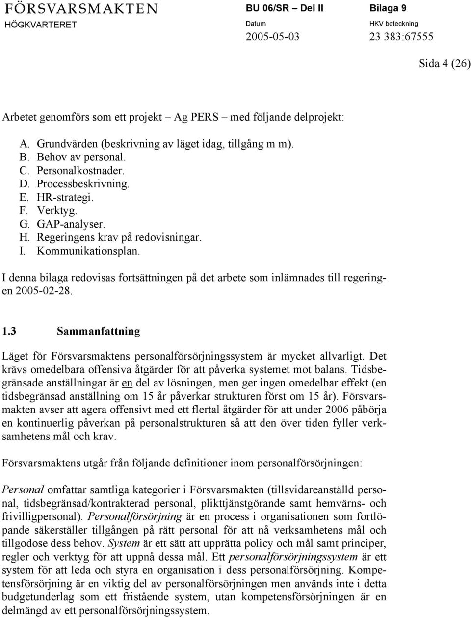 I denna bilaga redovisas fortsättningen på det arbete som inlämnades till regeringen 2005-02-28. 1.3 Sammanfattning Läget för Försvarsmaktens personalförsörjningssystem är mycket allvarligt.