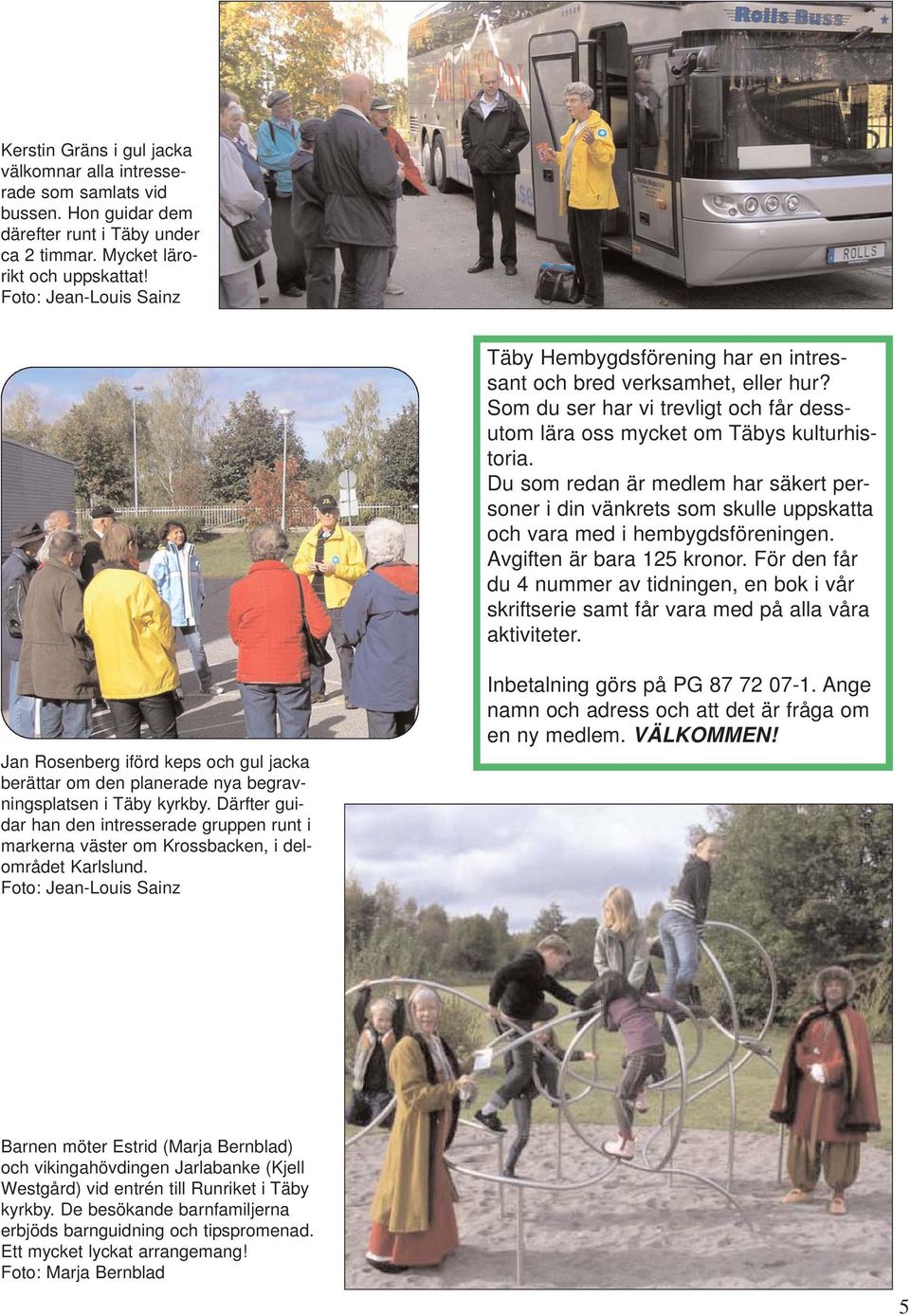 Du som redan är medlem har säkert personer i din vänkrets som skulle uppskatta och vara med i hembygdsföreningen. Avgiften är bara 125 kronor.