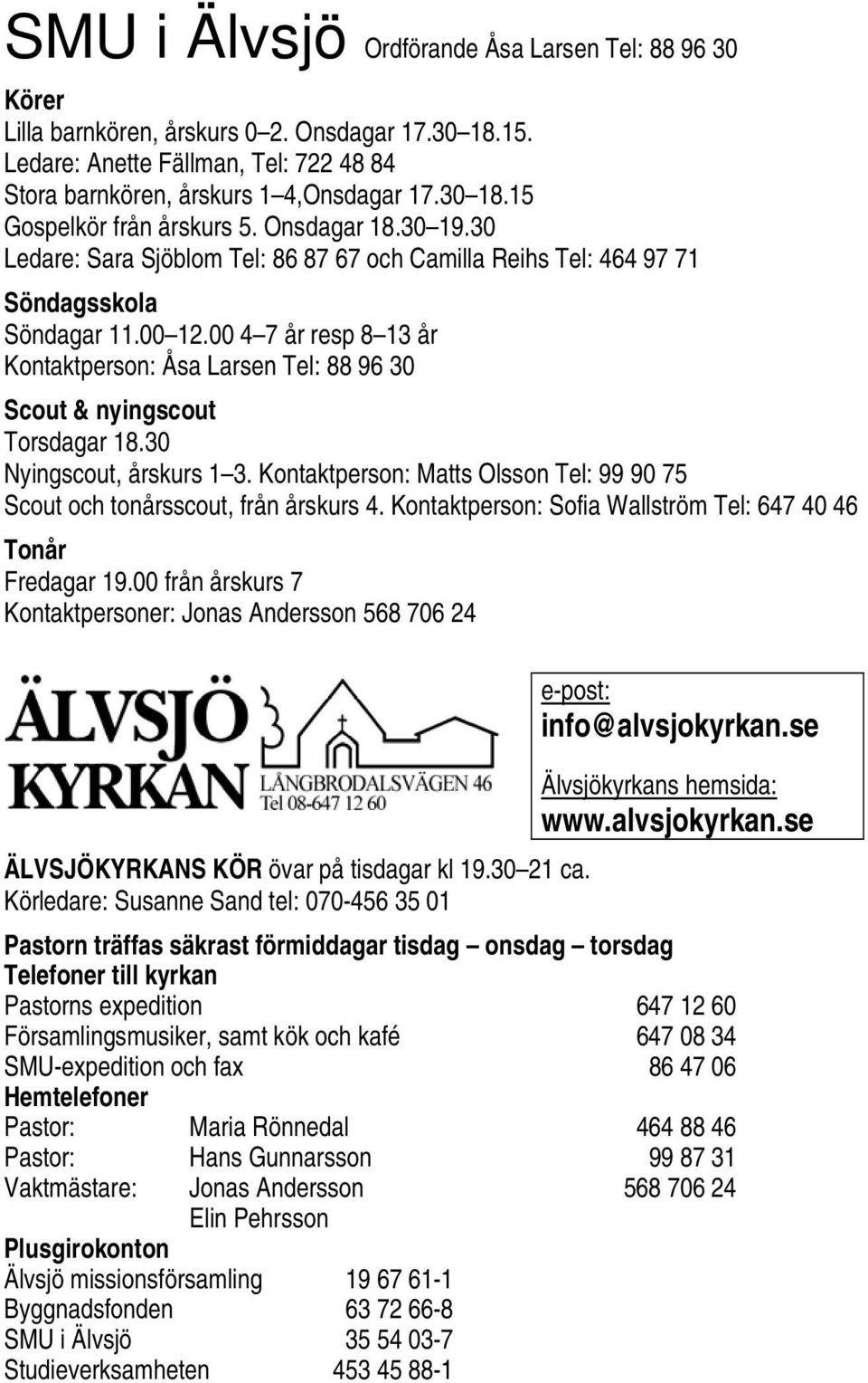 00 4 7 år resp 8 13 år Kontaktperson: Åsa Larsen Tel: 88 96 30 Scout & nyingscout Torsdagar 18.30 Nyingscout, årskurs 1 3.