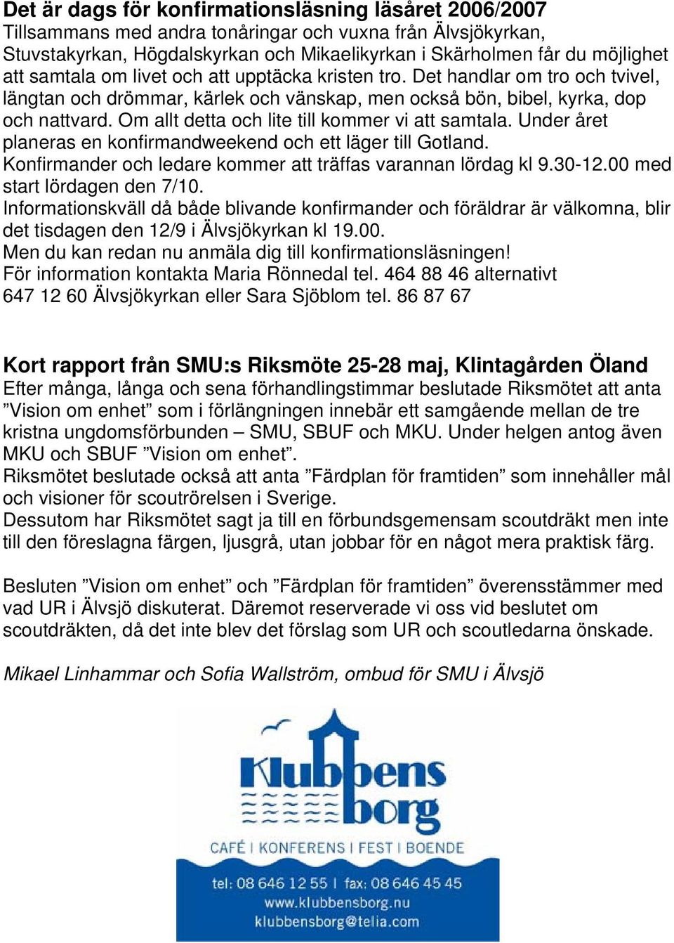 Om allt detta och lite till kommer vi att samtala. Under året planeras en konfirmandweekend och ett läger till Gotland. Konfirmander och ledare kommer att träffas varannan lördag kl 9.30-12.