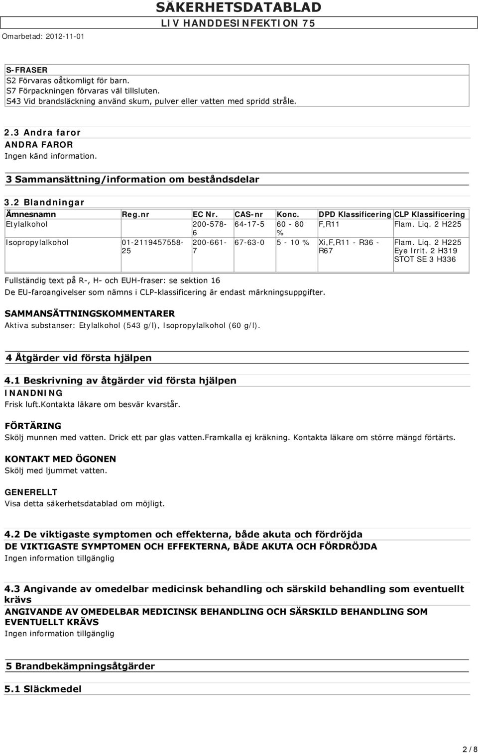 DPD Klassificering CLP Klassificering Etylalkohol 200-578- 64-17-5 60-80 F,R11 Flam. Liq. 2 H225 6 % Isopropylalkohol 01-2119457558- 25 200-661- 7 67-63-0 5-10 % Xi,F,R11 - R36 - R67 Flam. Liq. 2 H225 Eye Irrit.