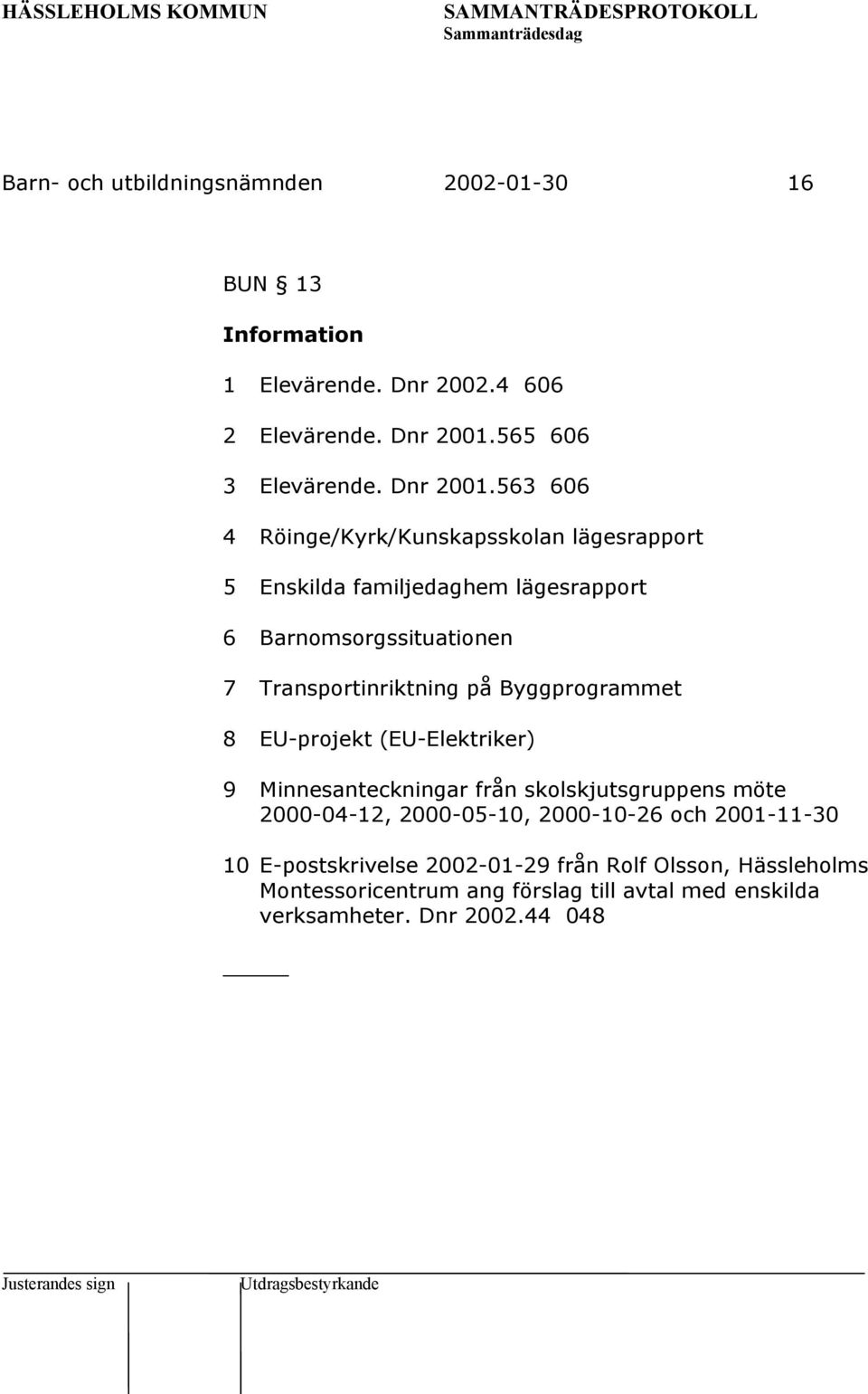 563 606 4 Röinge/Kyrk/Kunskapsskolan lägesrapport 5 Enskilda familjedaghem lägesrapport 6 Barnomsorgssituationen 7 Transportinriktning på