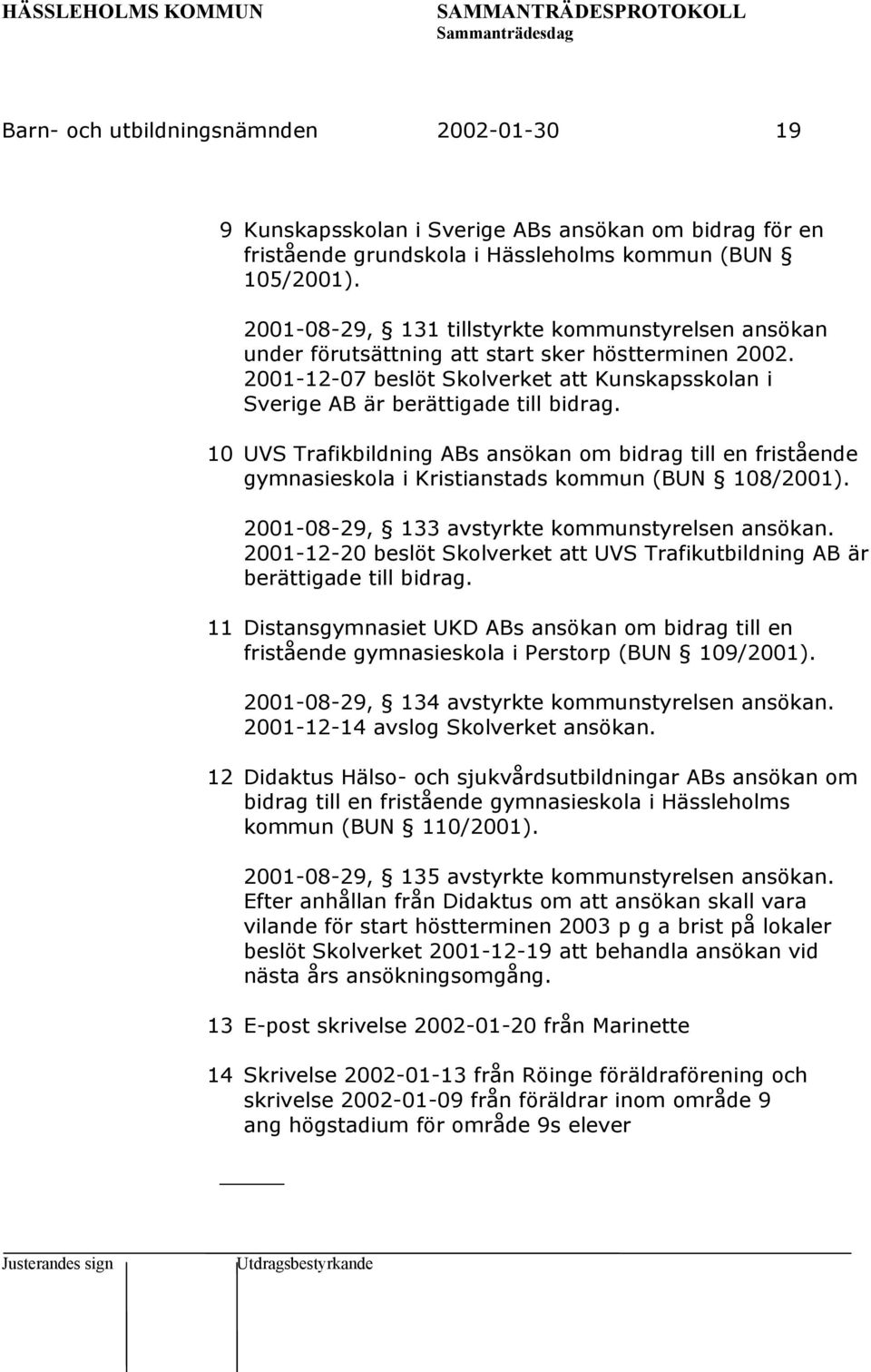 10 UVS Trafikbildning ABs ansökan om bidrag till en fristående gymnasieskola i Kristianstads kommun (BUN 108/2001). 2001-08-29, 133 avstyrkte kommunstyrelsen ansökan.