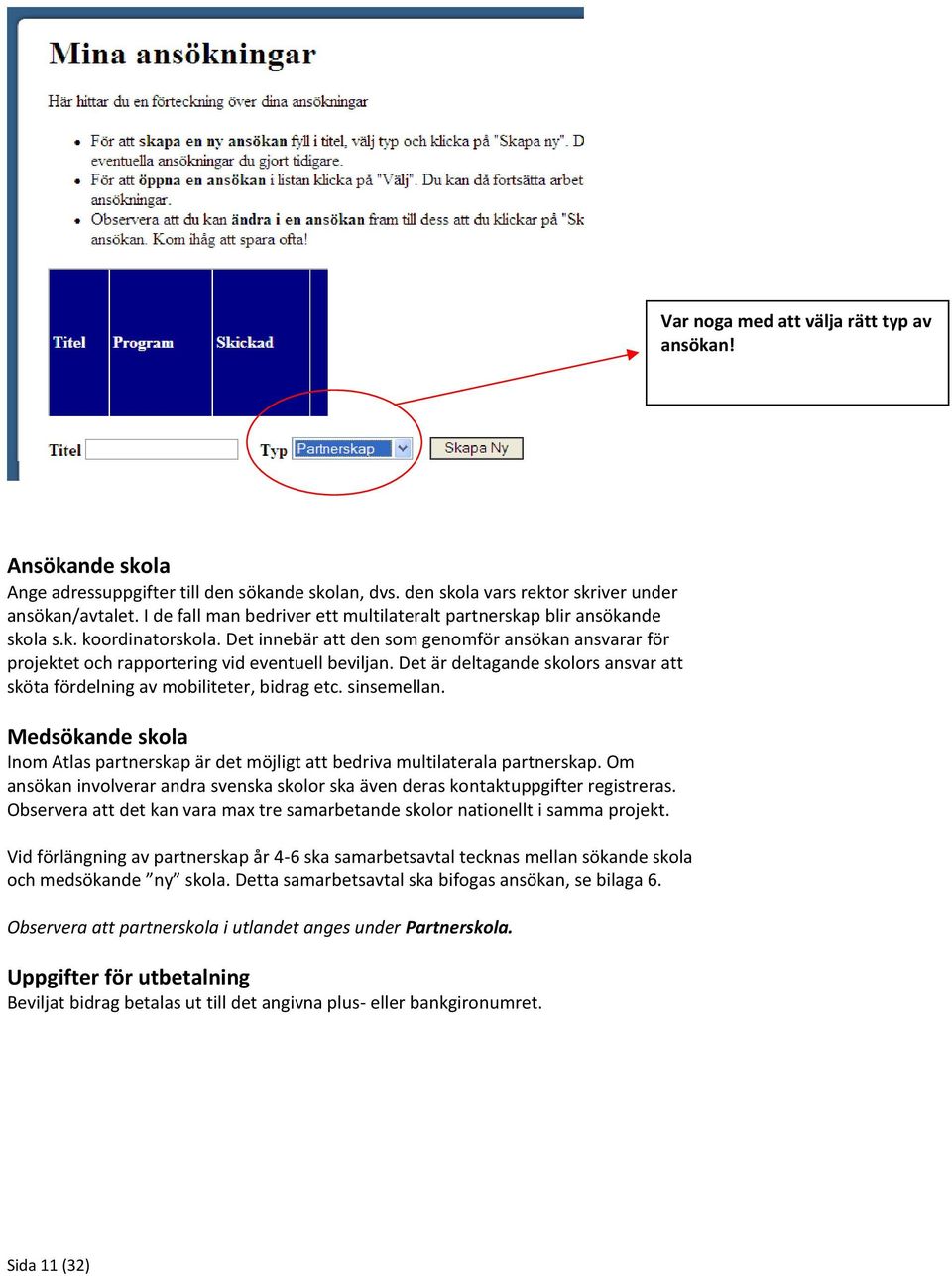 Det innebär att den som genomför ansökan ansvarar för projektet och rapportering vid eventuell beviljan. Det är deltagande skolors ansvar att sköta fördelning av mobiliteter, bidrag etc. sinsemellan.