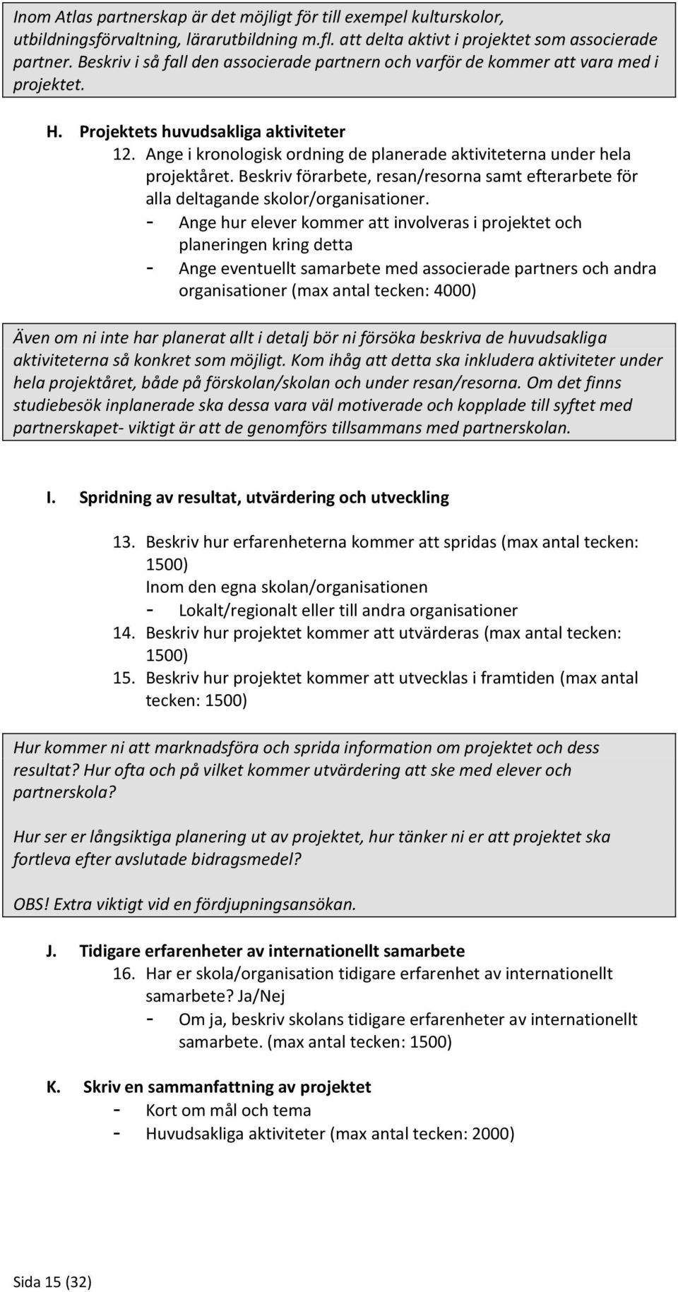 Ange i kronologisk ordning de planerade aktiviteterna under hela projektåret. Beskriv förarbete, resan/resorna samt efterarbete för alla deltagande skolor/organisationer.