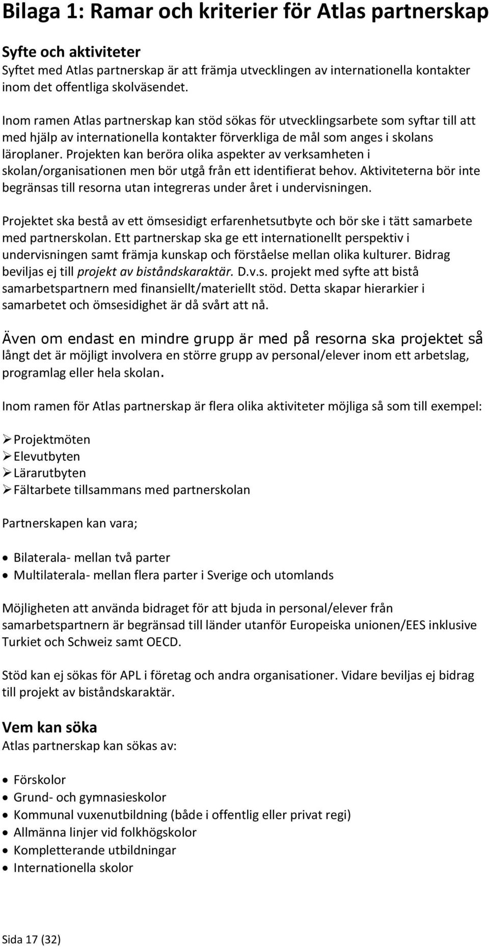 Projekten kan beröra olika aspekter av verksamheten i skolan/organisationen men bör utgå från ett identifierat behov.