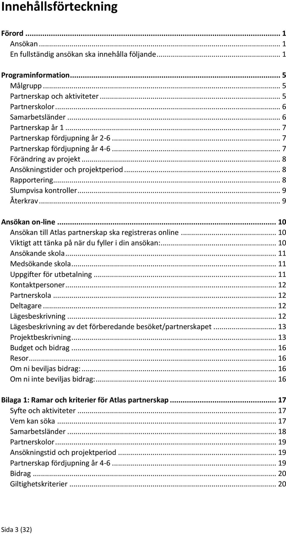 .. 8 Slumpvisa kontroller... 9 Återkrav... 9 Ansökan on-line... 10 Ansökan till Atlas partnerskap ska registreras online... 10 Viktigt att tänka på när du fyller i din ansökan:... 10 Ansökande skola.