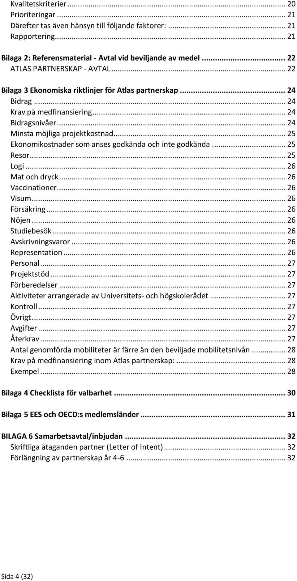 .. 25 Ekonomikostnader som anses godkända och inte godkända... 25 Resor... 25 Logi... 26 Mat och dryck... 26 Vaccinationer... 26 Visum... 26 Försäkring... 26 Nöjen... 26 Studiebesök.