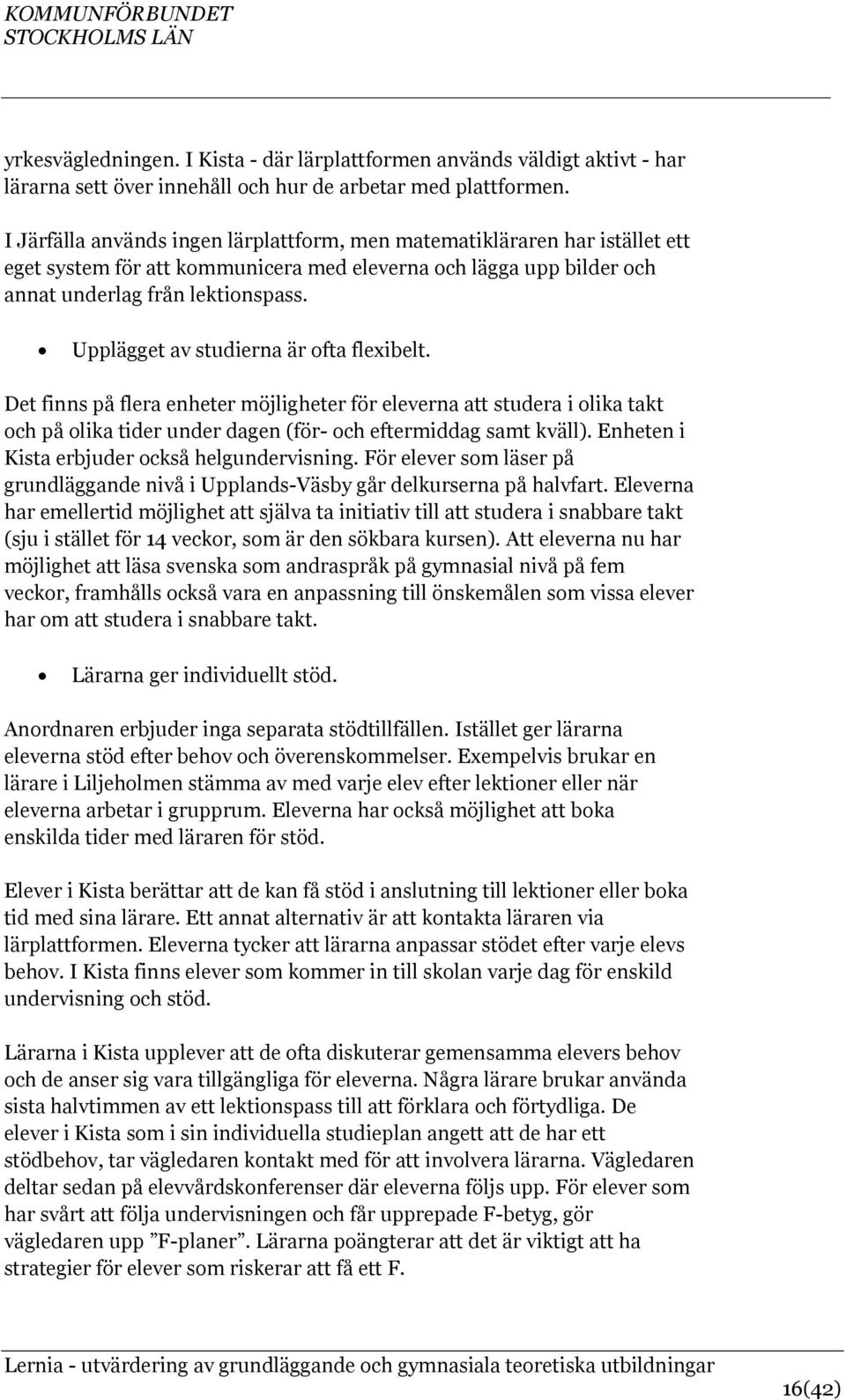 Upplägget av studierna är ofta flexibelt. Det finns på flera enheter möjligheter för eleverna att studera i olika takt och på olika tider under dagen (för- och eftermiddag samt kväll).