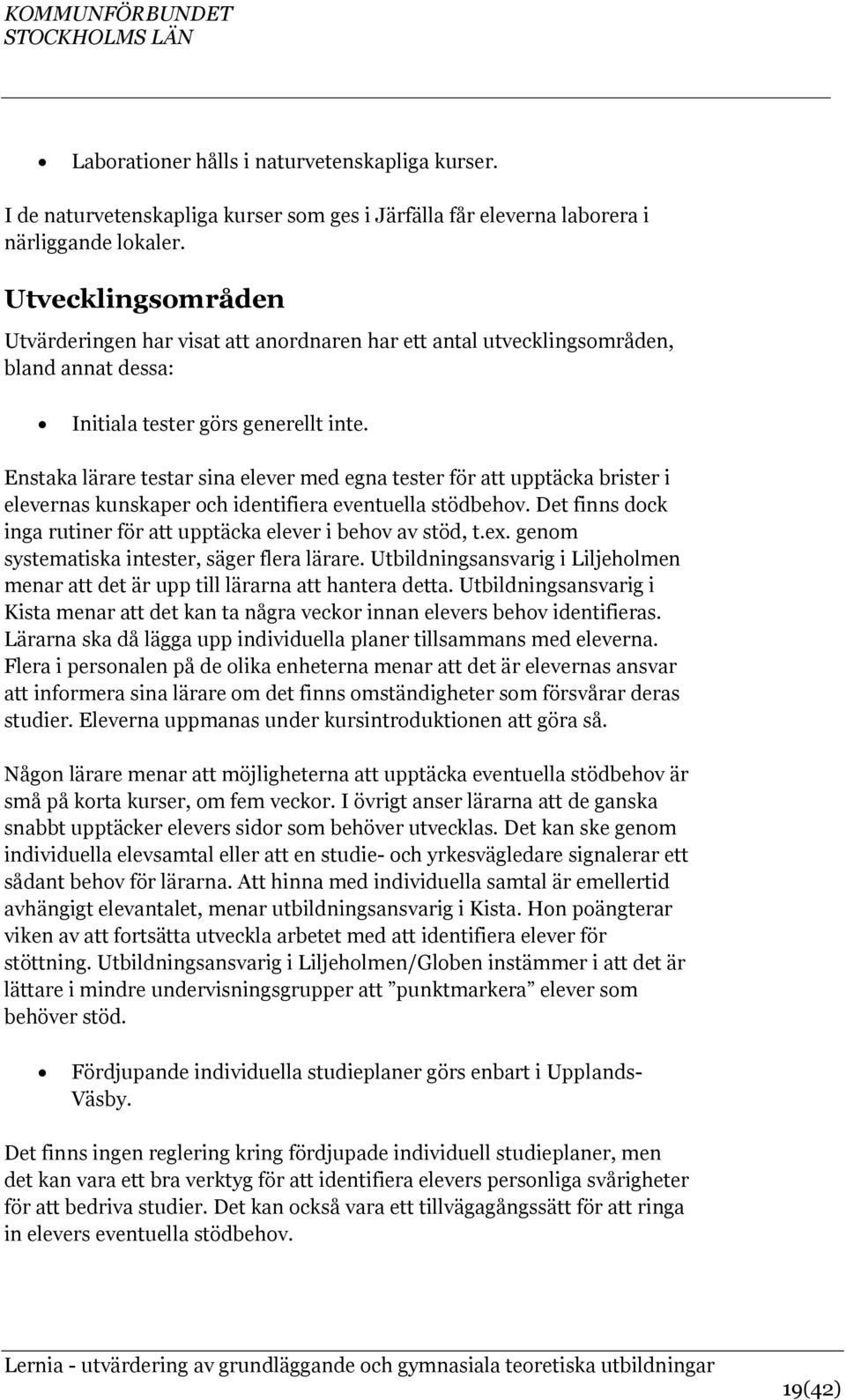 Enstaka lärare testar sina elever med egna tester för att upptäcka brister i elevernas kunskaper och identifiera eventuella stödbehov.