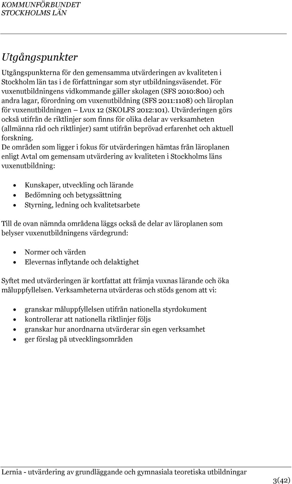 Utvärderingen görs också utifrån de riktlinjer som finns för olika delar av verksamheten (allmänna råd och riktlinjer) samt utifrån beprövad erfarenhet och aktuell forskning.