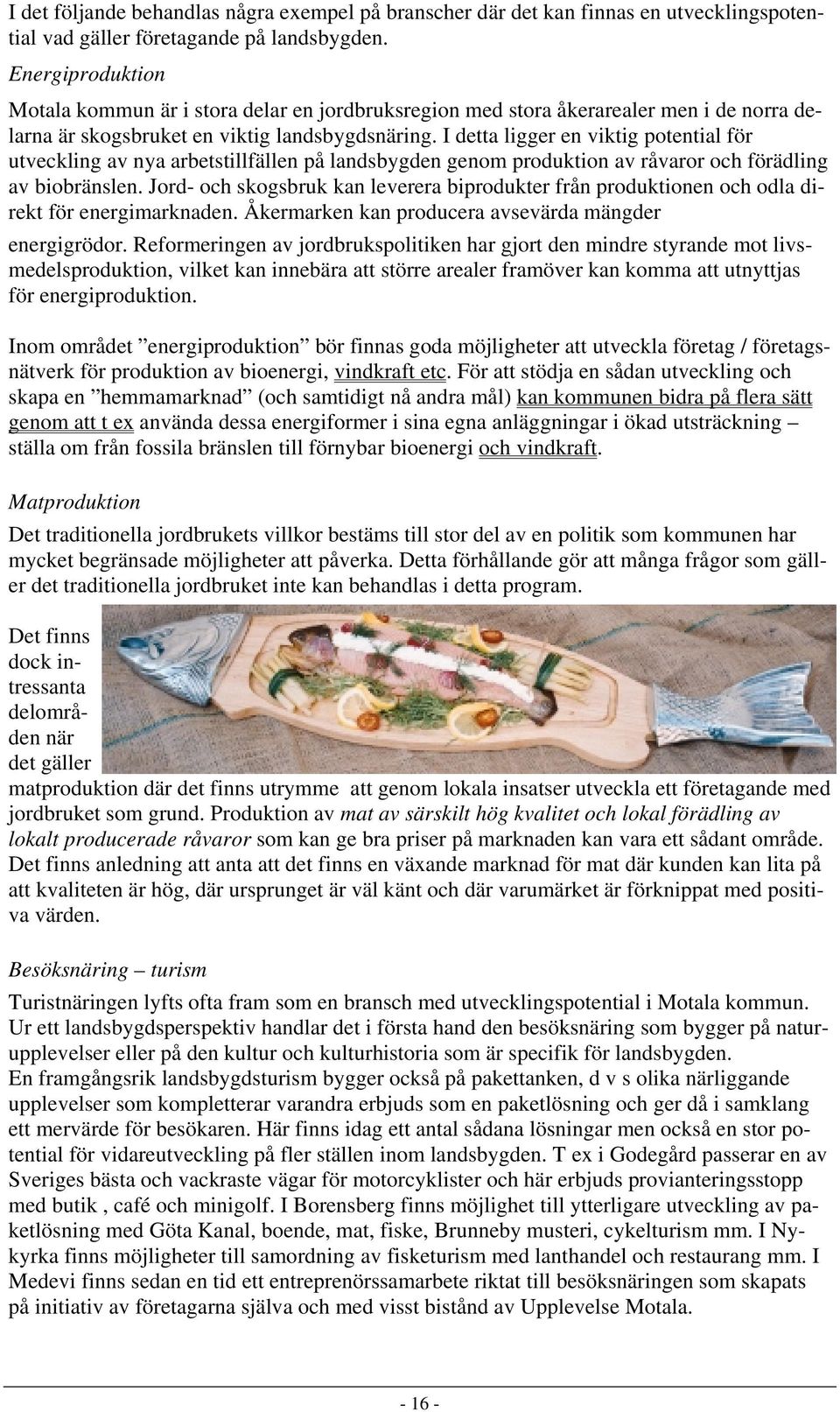 I detta ligger en viktig potential för utveckling av nya arbetstillfällen på landsbygden genom produktion av råvaror och förädling av biobränslen.