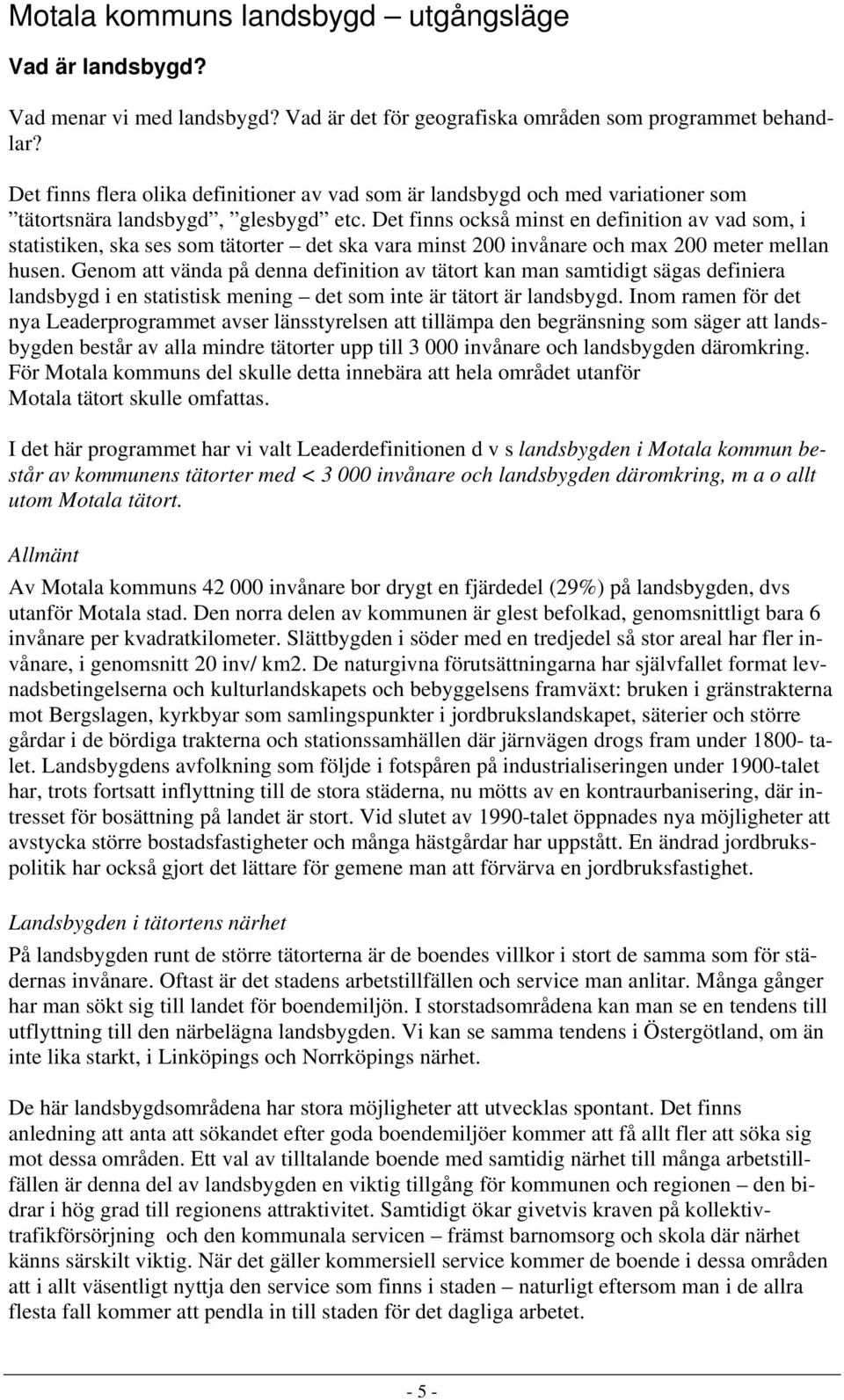 Det finns också minst en definition av vad som, i statistiken, ska ses som tätorter det ska vara minst 200 invånare och max 200 meter mellan husen.