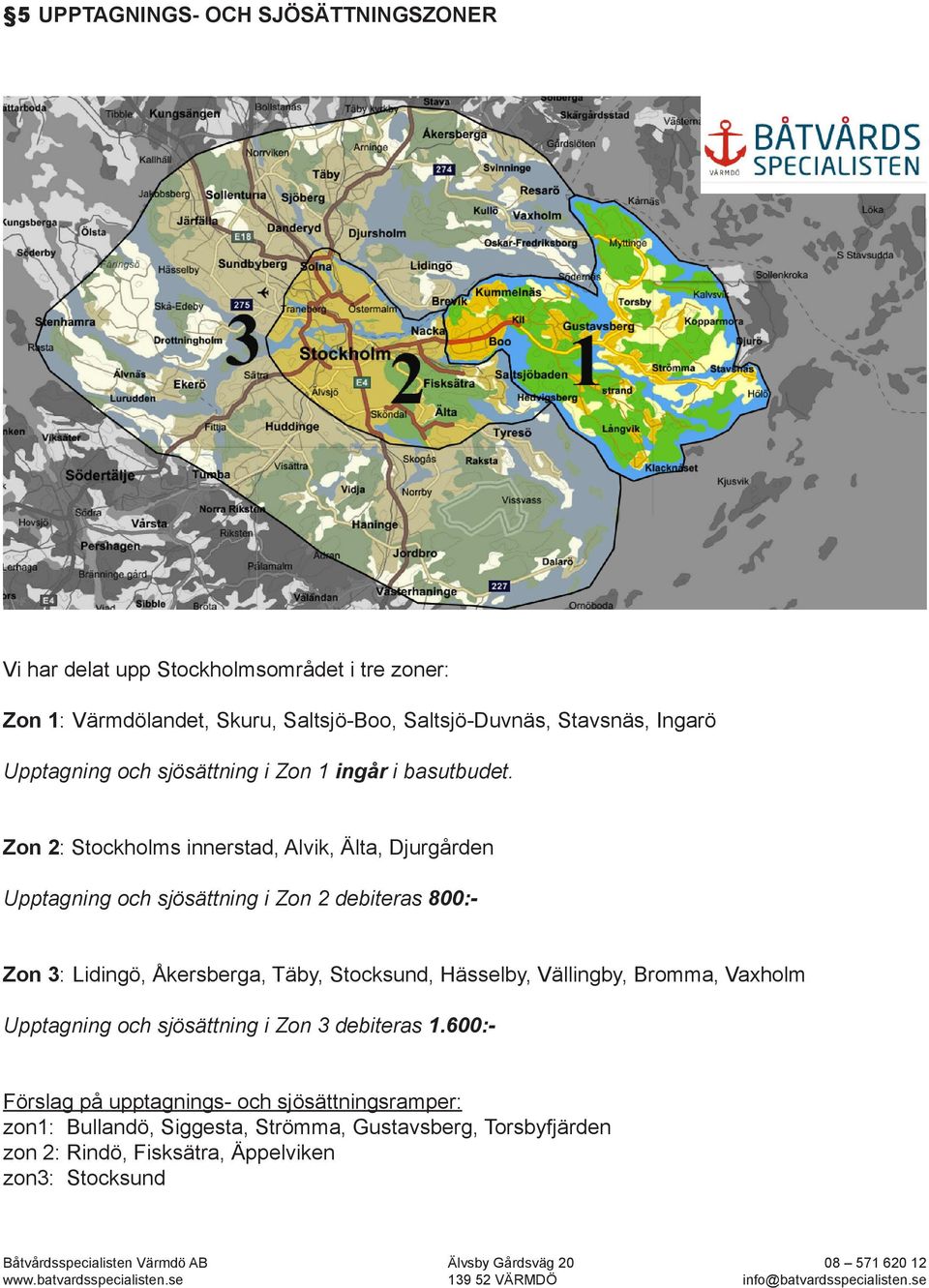 Zon 2: Stockholms innerstad, Alvik, Älta, Djurgården Upptagning och sjösättning i Zon 2 debiteras 800:- Zon 3: Lidingö, Åkersberga, Täby, Stocksund,