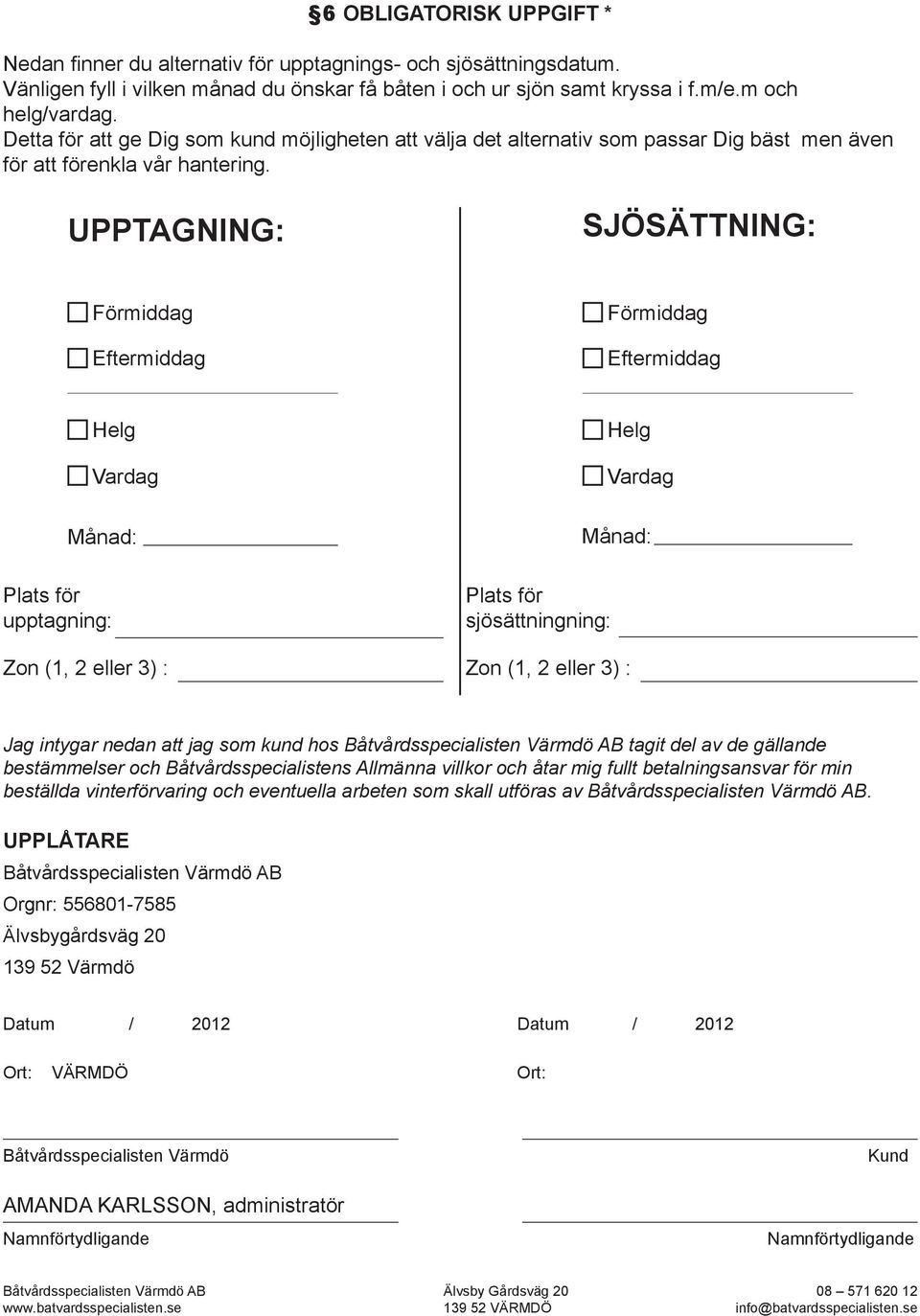 UPPTAGNING: SJÖSÄTTNING: Förmiddag Eftermiddag Förmiddag Eftermiddag Helg Vardag Månad: Plats för upptagning: Plats för sjösättningning: Helg Vardag Månad: Zon (1, 2 eller 3) : Zon (1, 2 eller 3) :