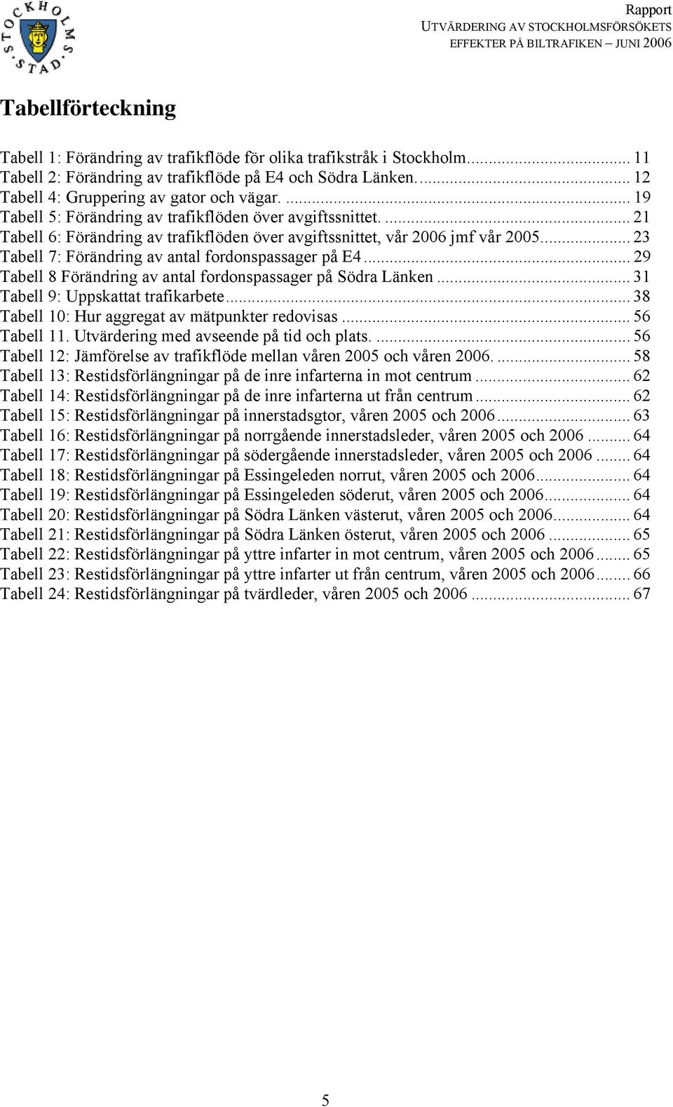 .. 23 Tabell 7: Förändring av antal fordonspassager på E4... 29 Tabell 8 Förändring av antal fordonspassager på Södra Länken... 31 Tabell 9: Uppskattat trafikarbete.